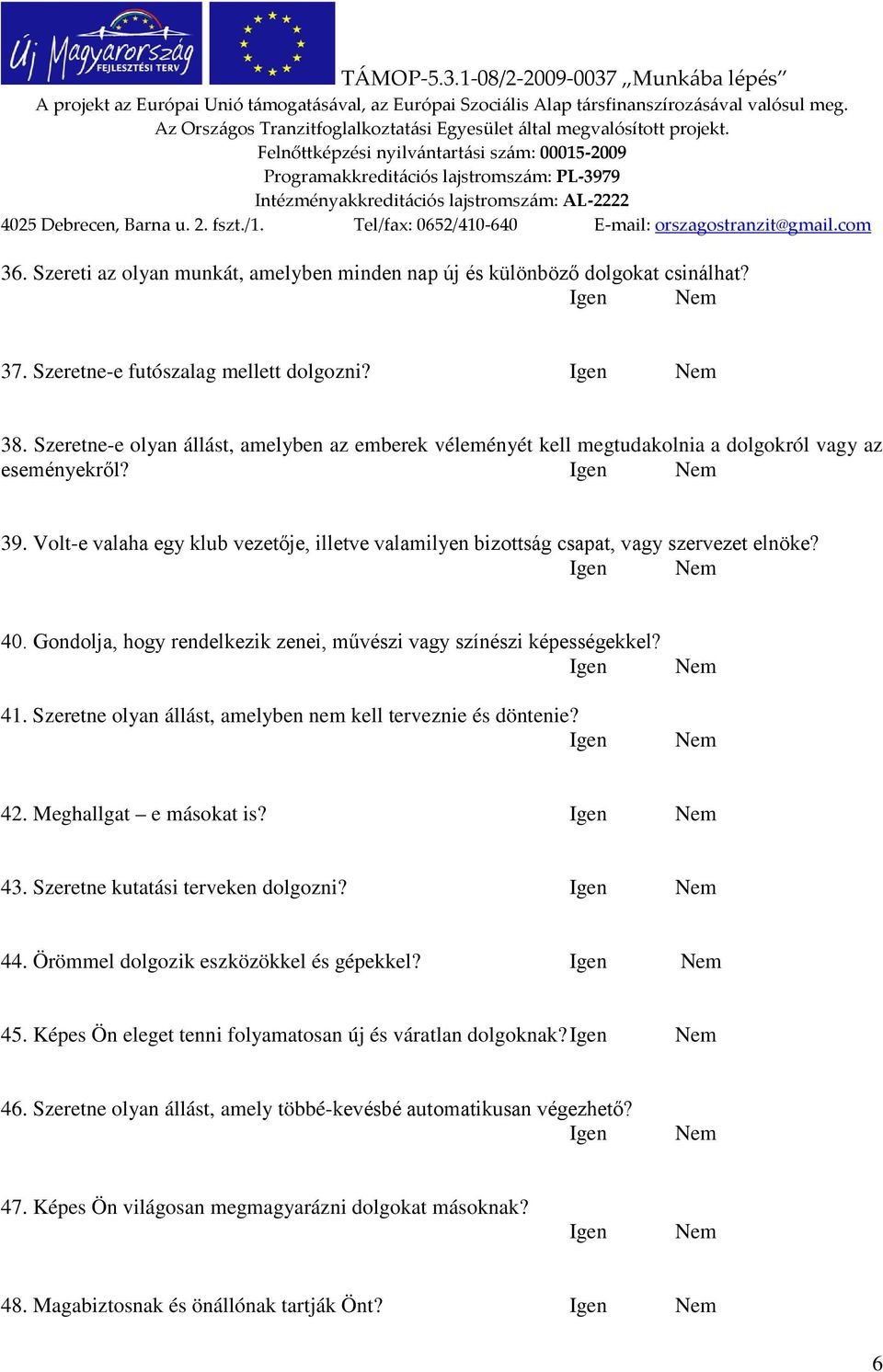 Volt-e valaha egy klub vezetője, illetve valamilyen bizottság csapat, vagy szervezet elnöke? 40. Gondolja, hogy rendelkezik zenei, művészi vagy színészi képességekkel? Igen 41.