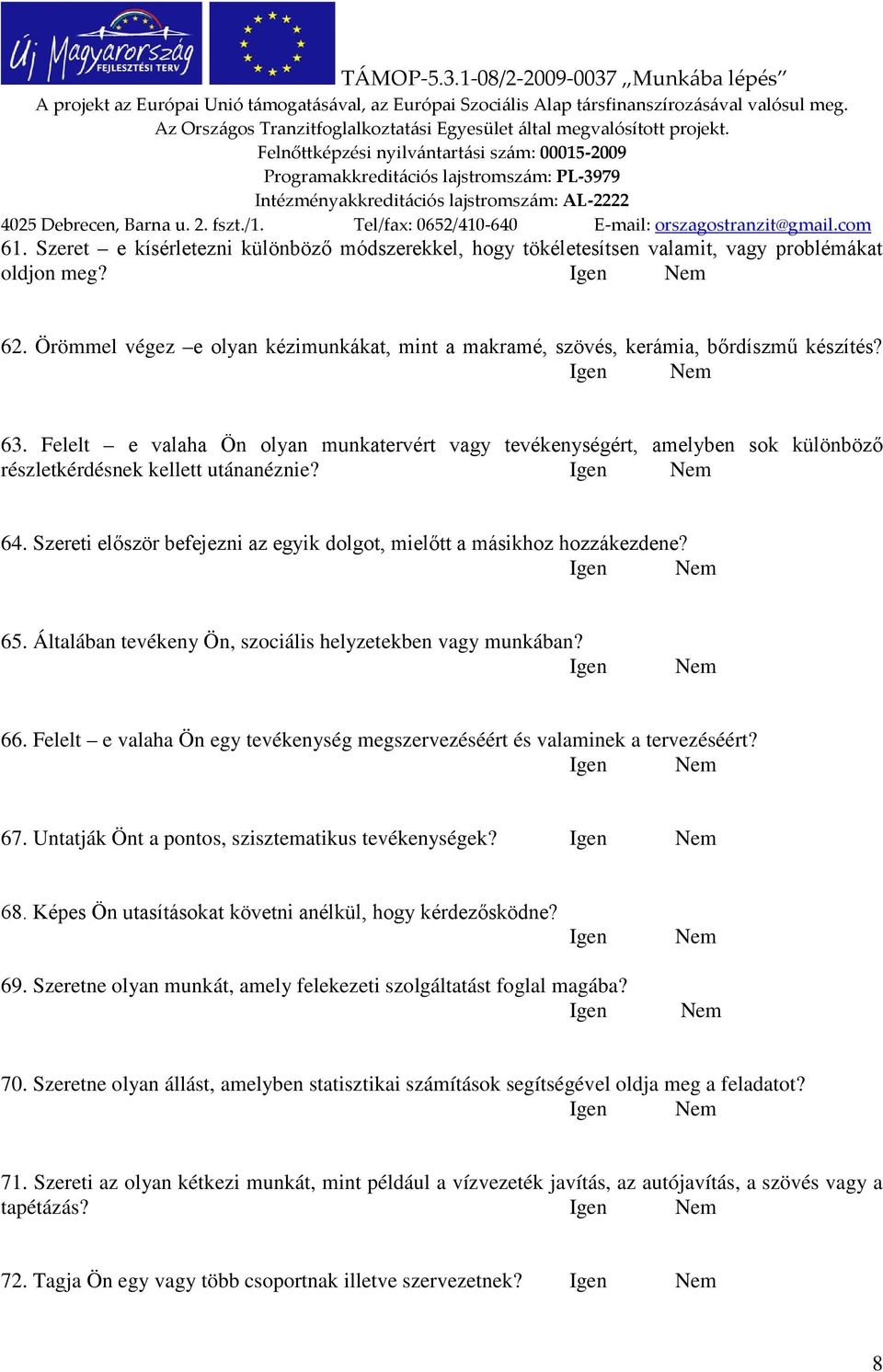 Szereti először befejezni az egyik dolgot, mielőtt a másikhoz hozzákezdene? 65. Általában tevékeny Ön, szociális helyzetekben vagy munkában? Igen Nem 66.