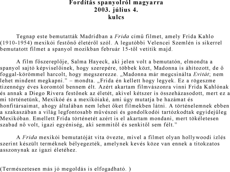 A film főszereplője, Salma Hayeck, aki jelen volt a bemutatón, elmondta a spanyol sajtó képviselőinek, hogy szerepére, többek közt, Madonna is áhítozott, de ő foggal-körömmel harcolt, hogy