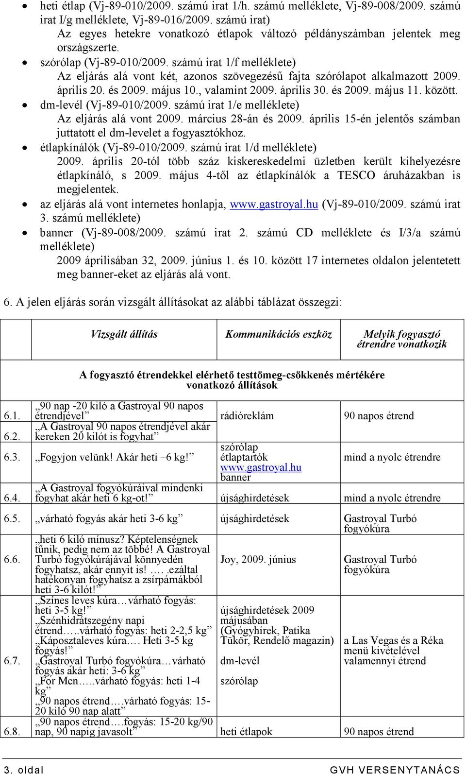 számú irat 1/f melléklete) Az eljárás alá vont két, azonos szövegezéső fajta szórólapot alkalmazott 2009. április 20. és 2009. május 10., valamint 2009. április 30. és 2009. május 11. között.