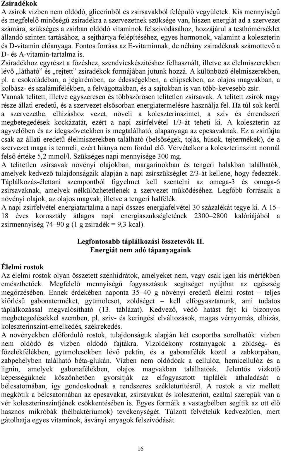 állandó szinten tartásához, a sejthártya felépítéséhez, egyes hormonok, valamint a koleszterin és D-vitamin előanyaga.