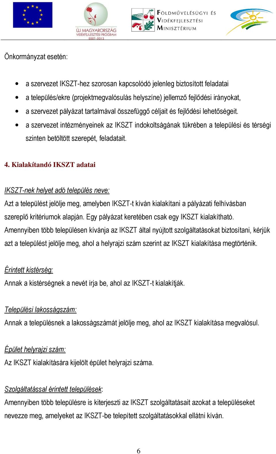 Kialakítandó IKSZT adatai IKSZT-nek helyet adó település neve: Azt a települést jelölje meg, amelyben IKSZT-t kíván kialakítani a pályázati felhívásban szereplő kritériumok alapján.