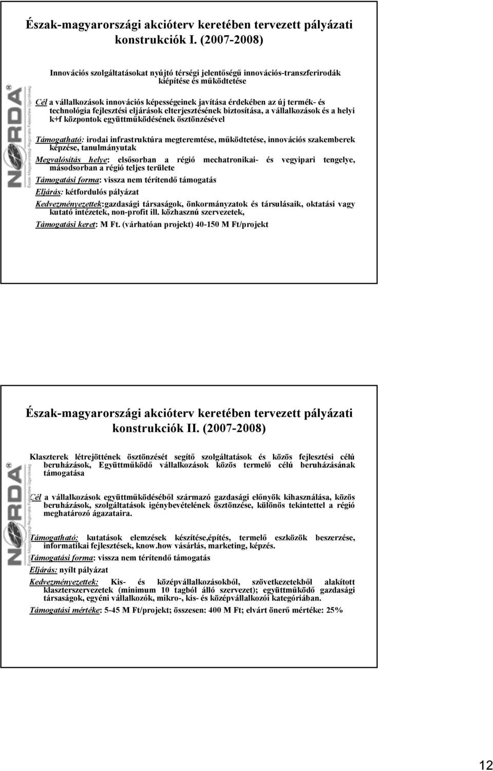 technológia fejlesztési eljárások elterjesztésének biztosítása, a vállalkozások és a helyi k+f központok együttműködésének ösztönzésével Támogatható: irodai infrastruktúra megteremtése, működtetése,