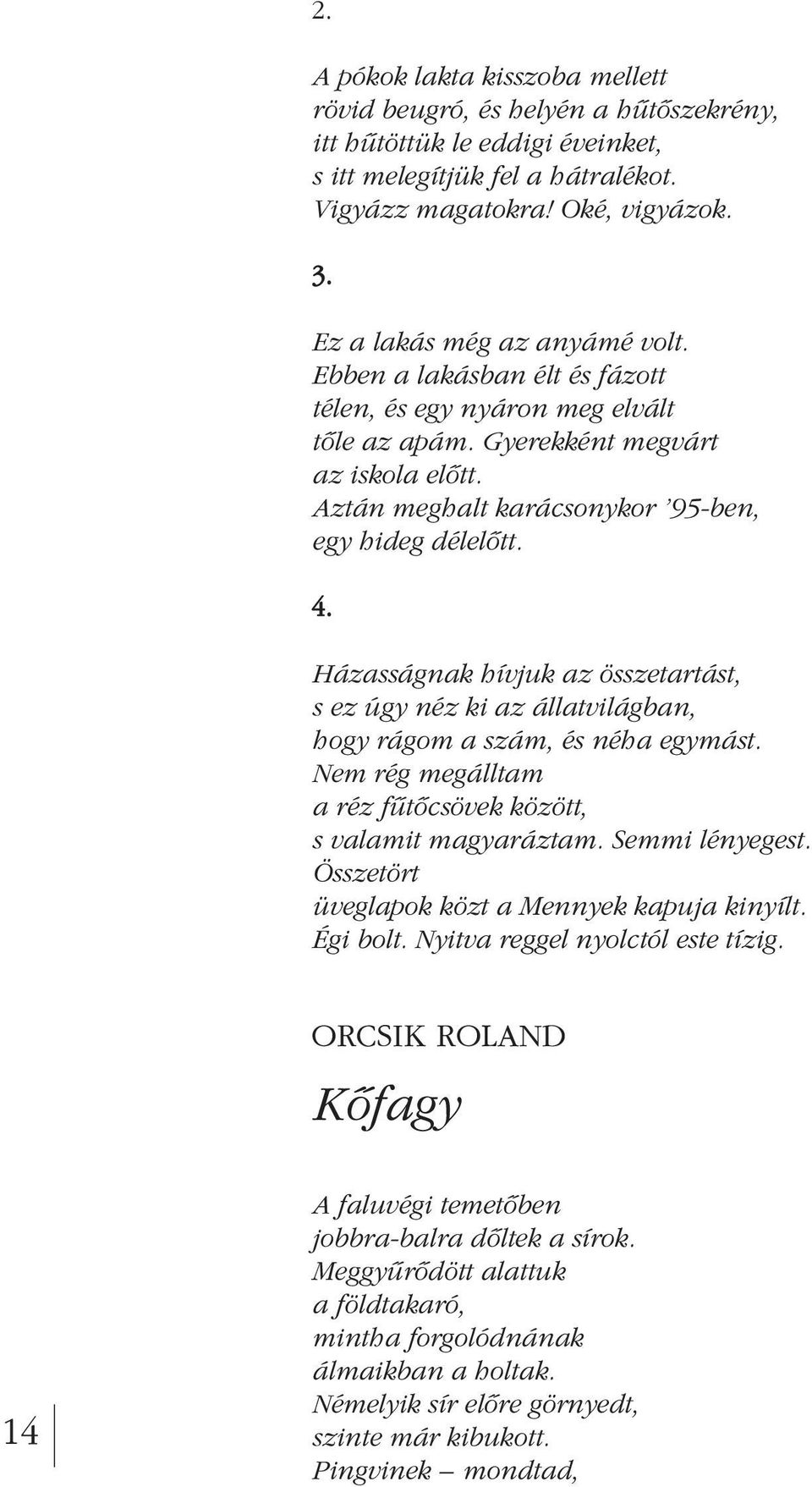 4. Házasságnak hívjuk az összetartást, s ez úgy néz ki az állatvilágban, hogy rágom a szám, és néha egymást. Nem rég megálltam a réz fûtôcsövek között, s valamit magyaráztam. Semmi lényegest.