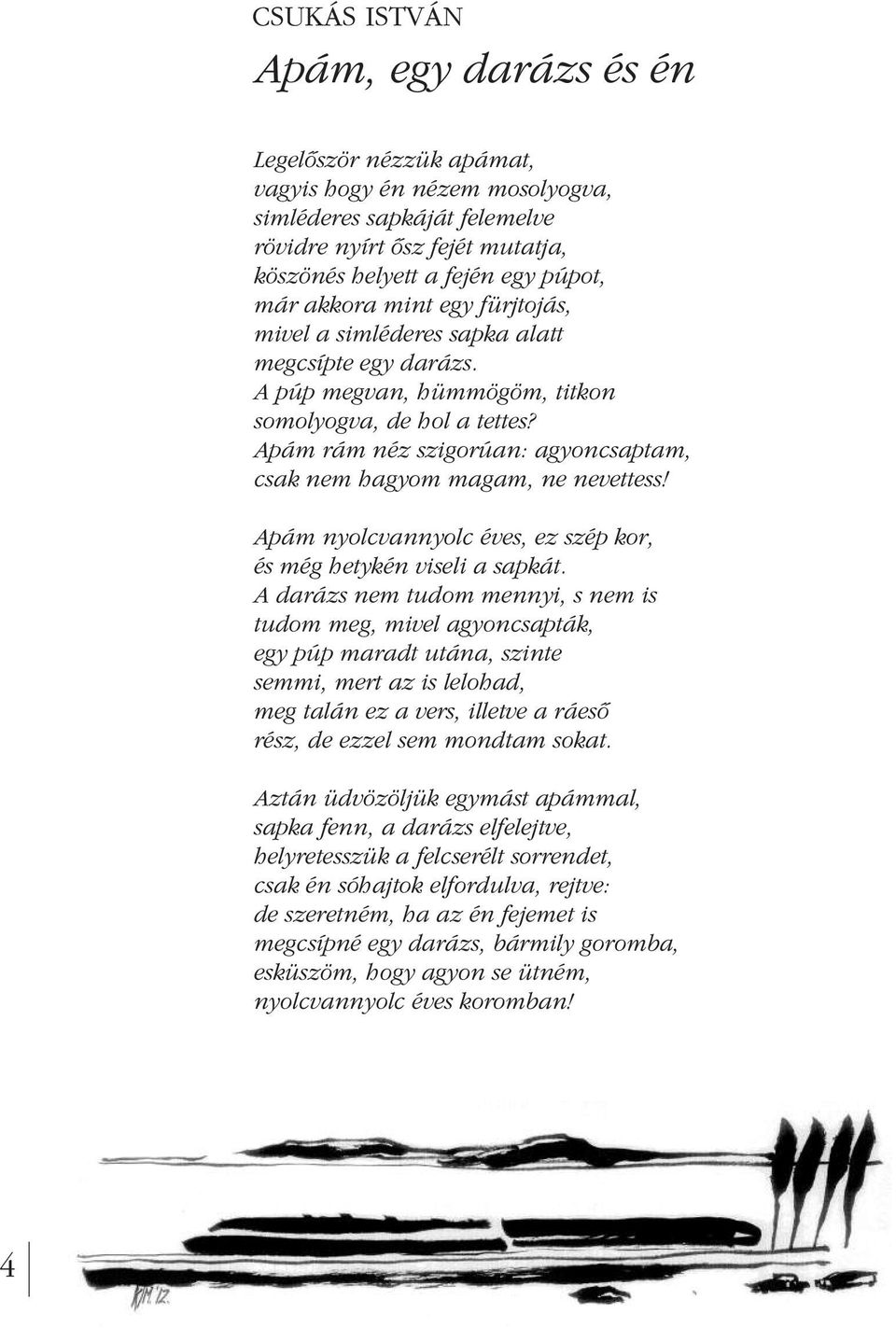 Apám rám néz szigorúan: agyoncsaptam, csak nem hagyom magam, ne nevettess! Apám nyolcvannyolc éves, ez szép kor, és még hetykén viseli a sapkát.