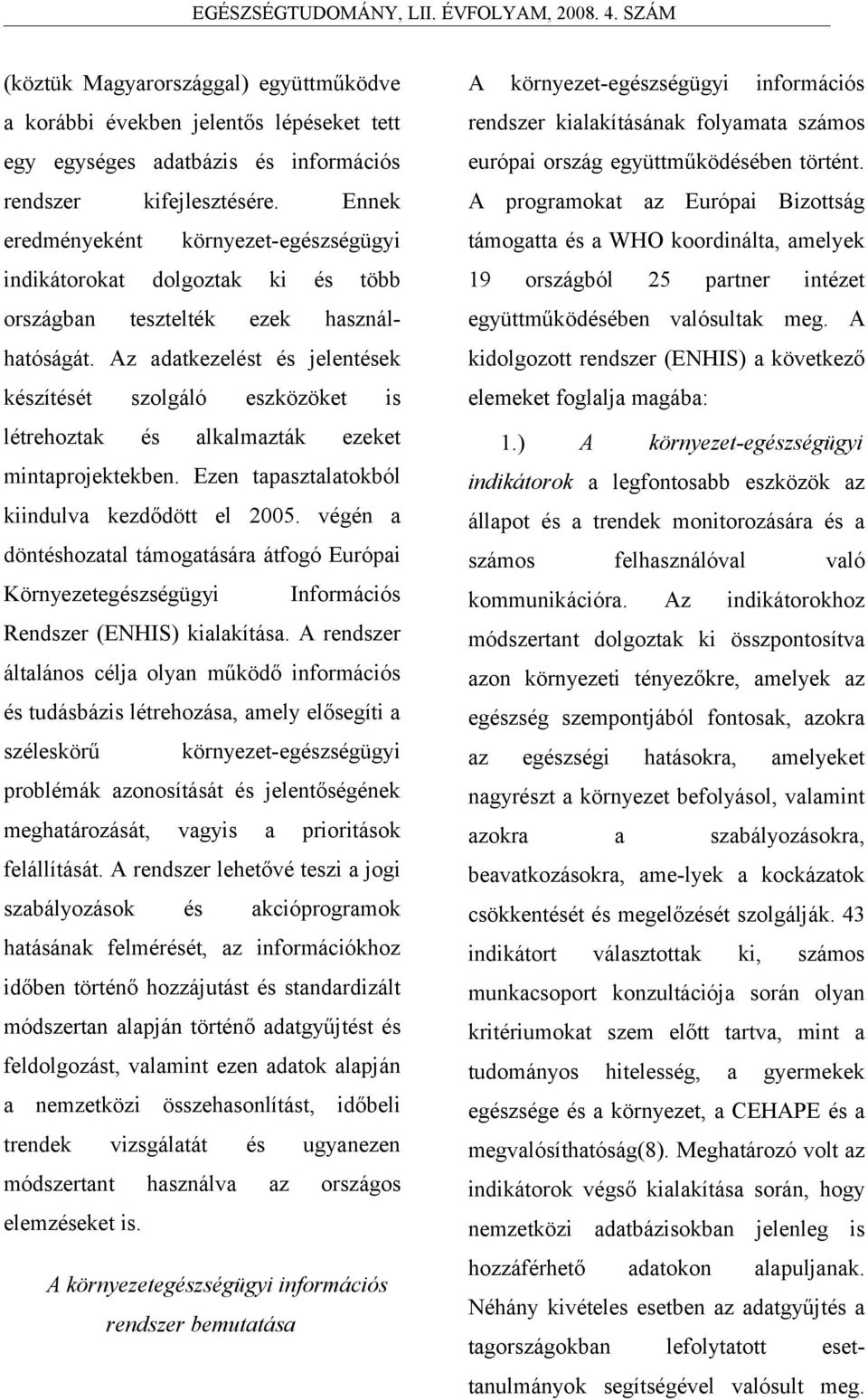 Az adatkezelést és jelentések készítését szolgáló eszközöket is létrehoztak és alkalmazták ezeket mintaprojektekben. Ezen tapasztalatokból kiindulva kezdődött el 2005.