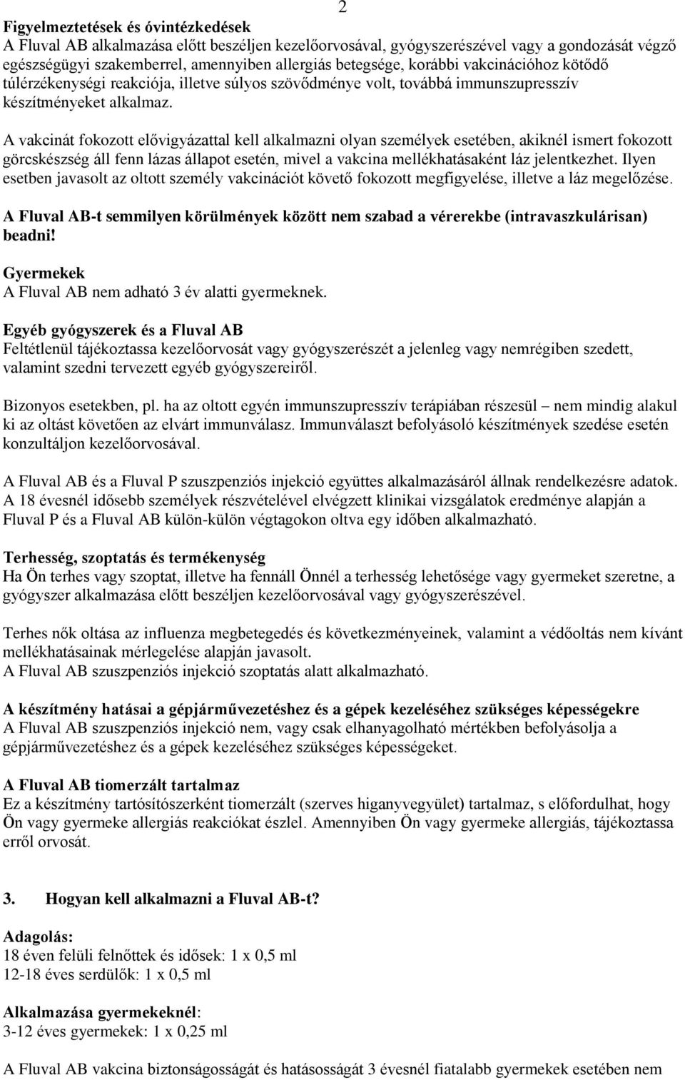 A vakcinát fokozott elővigyázattal kell alkalmazni olyan személyek esetében, akiknél ismert fokozott görcskészség áll fenn lázas állapot esetén, mivel a vakcina mellékhatásaként láz jelentkezhet.