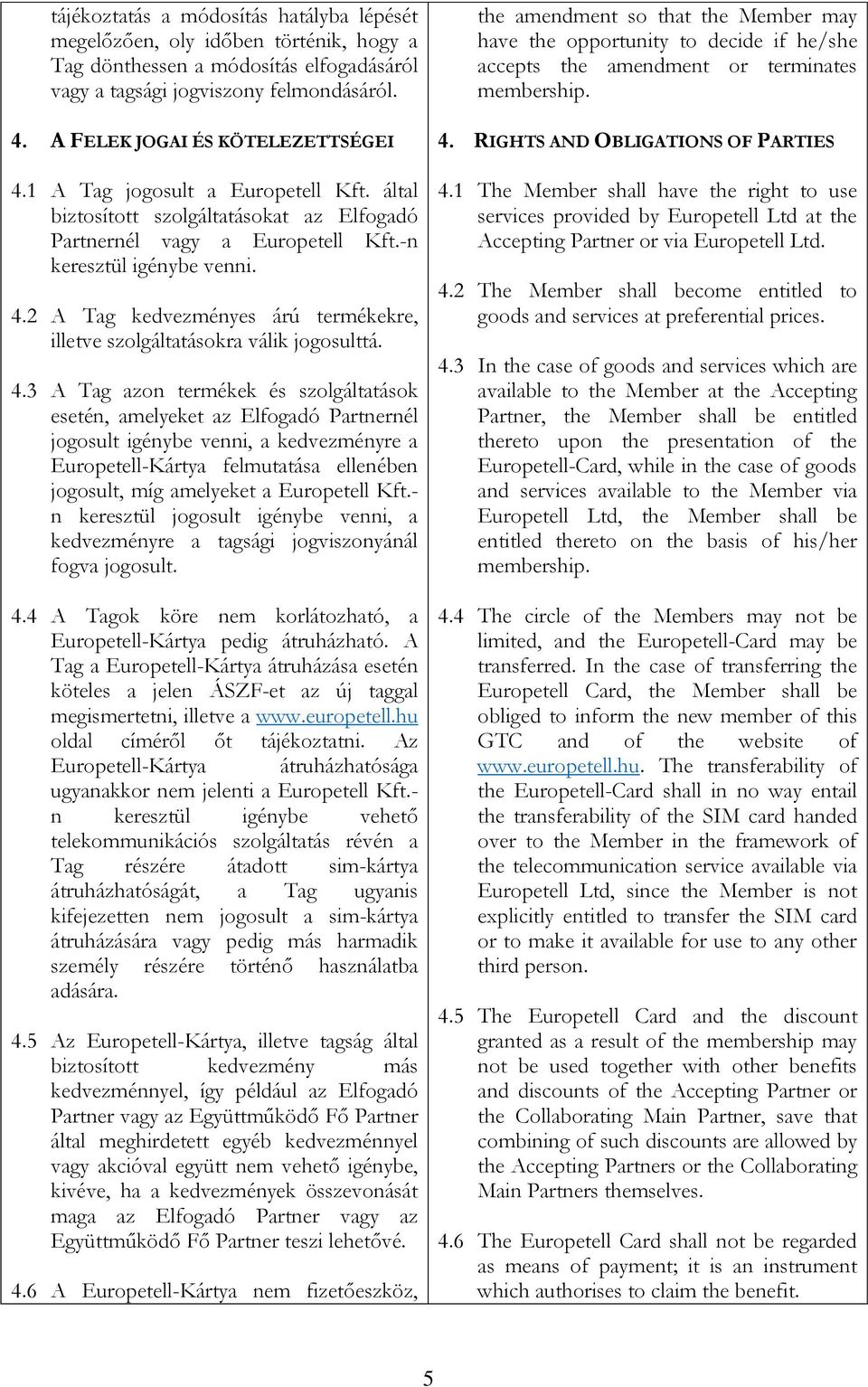 4.3 A Tag azon termékek és szolgáltatások esetén, amelyeket az Elfogadó Partnernél jogosult igénybe venni, a kedvezményre a Europetell-Kártya felmutatása ellenében jogosult, míg amelyeket a