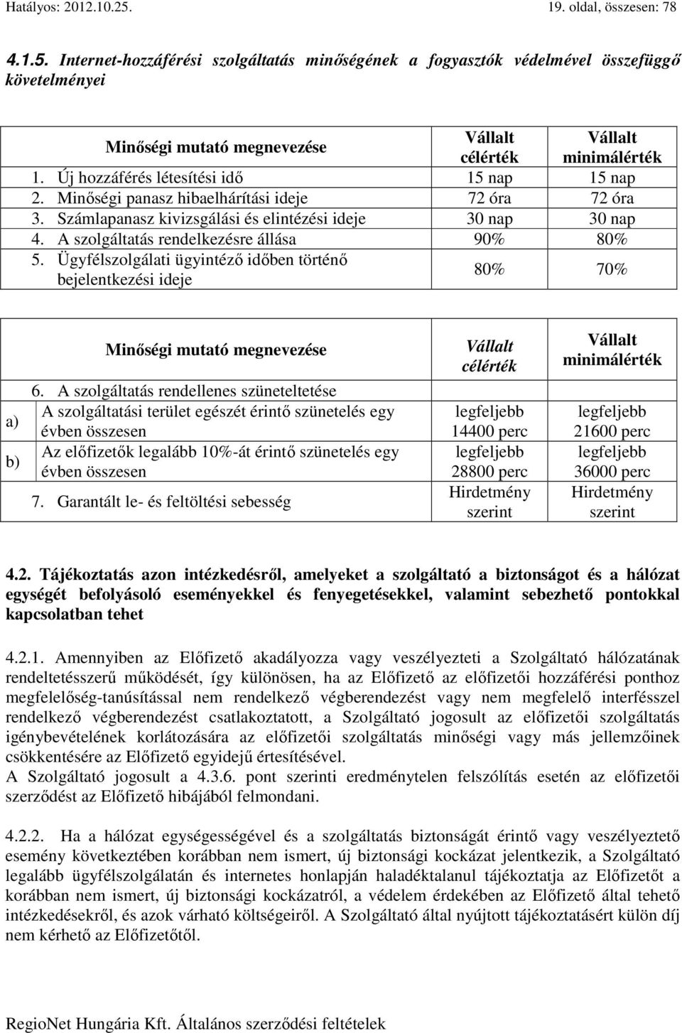 A szolgáltatás rendelkezésre állása 90% 80% 5. Ügyfélszolgálati ügyintéző időben történő bejelentkezési ideje Vállalt minimálérték 80% 70% a) b) Minőségi mutató megnevezése 6.