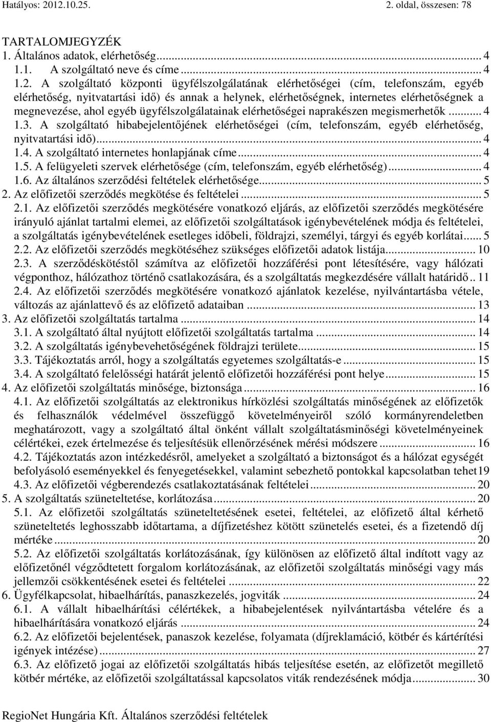 telefonszám, egyéb elérhetőség, nyitvatartási idő) és annak a helynek, elérhetőségnek, internetes elérhetőségnek a megnevezése, ahol egyéb ügyfélszolgálatainak elérhetőségei naprakészen megismerhetők.