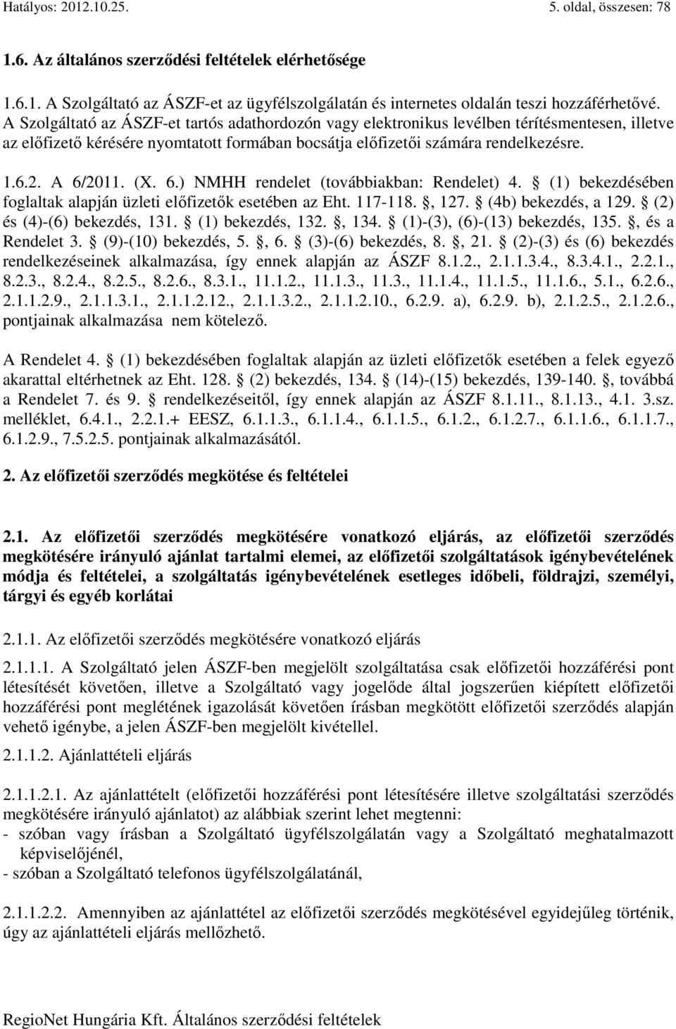 (X. 6.) NMHH rendelet (továbbiakban: Rendelet) 4. (1) bekezdésében foglaltak alapján üzleti előfizetők esetében az Eht. 117-118., 127. (4b) bekezdés, a 129. (2) és (4)-(6) bekezdés, 131.