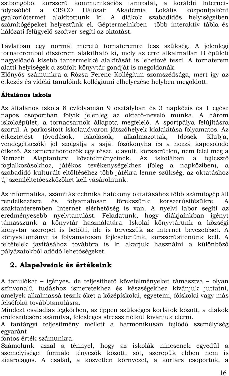 Távlatban egy normál mérető tornateremre lesz szükség. A jelenlegi tornaterembıl díszterem alakítható ki, mely az erre alkalmatlan B épületi nagyelıadó kisebb tantermekké alakítását is lehetıvé teszi.