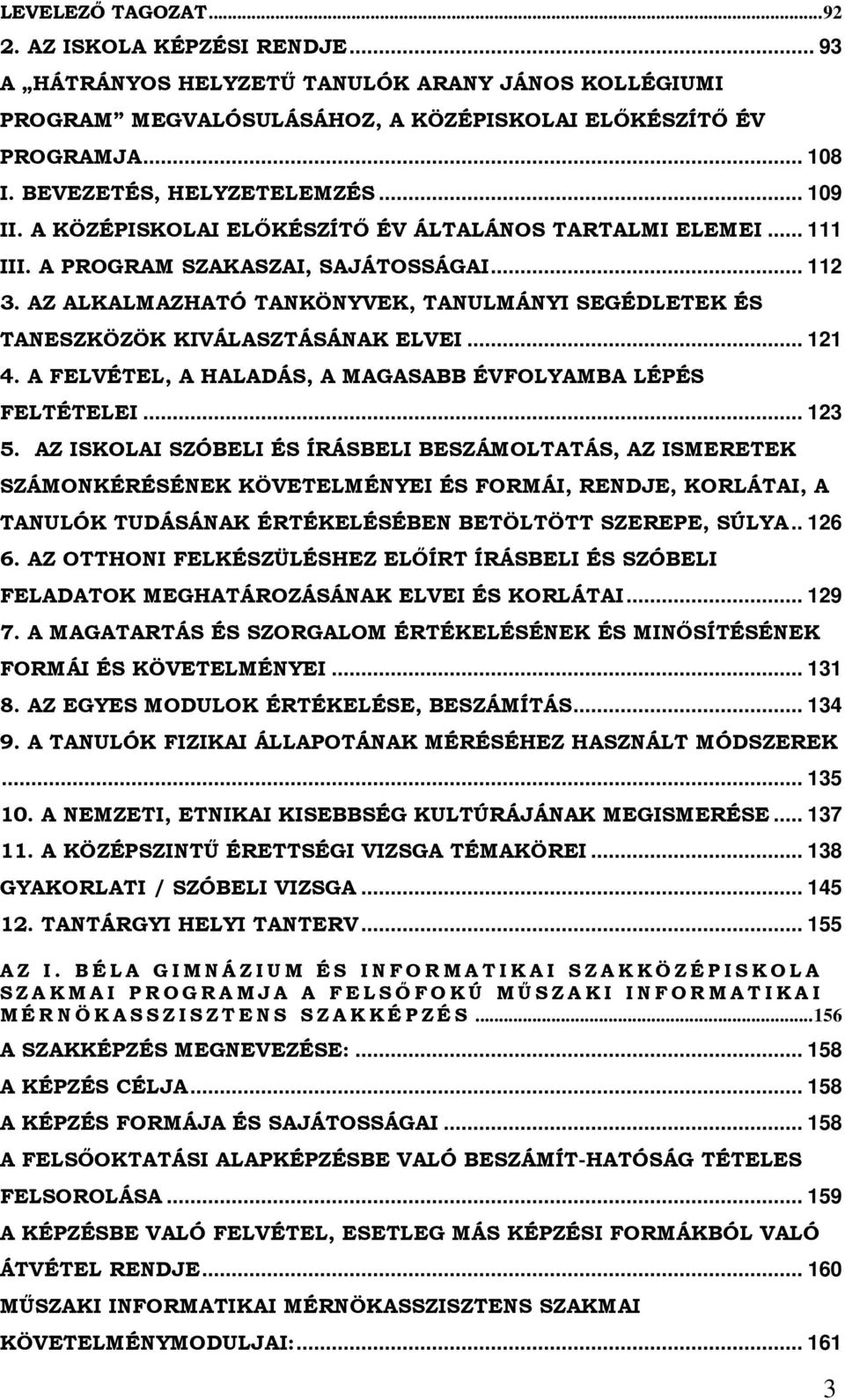 AZ ALKALMAZHATÓ TANKÖNYVEK, TANULMÁNYI SEGÉDLETEK ÉS TANESZKÖZÖK KIVÁLASZTÁSÁNAK ELVEI... 121 4. A FELVÉTEL, A HALADÁS, A MAGASABB ÉVFOLYAMBA LÉPÉS FELTÉTELEI... 123 5.