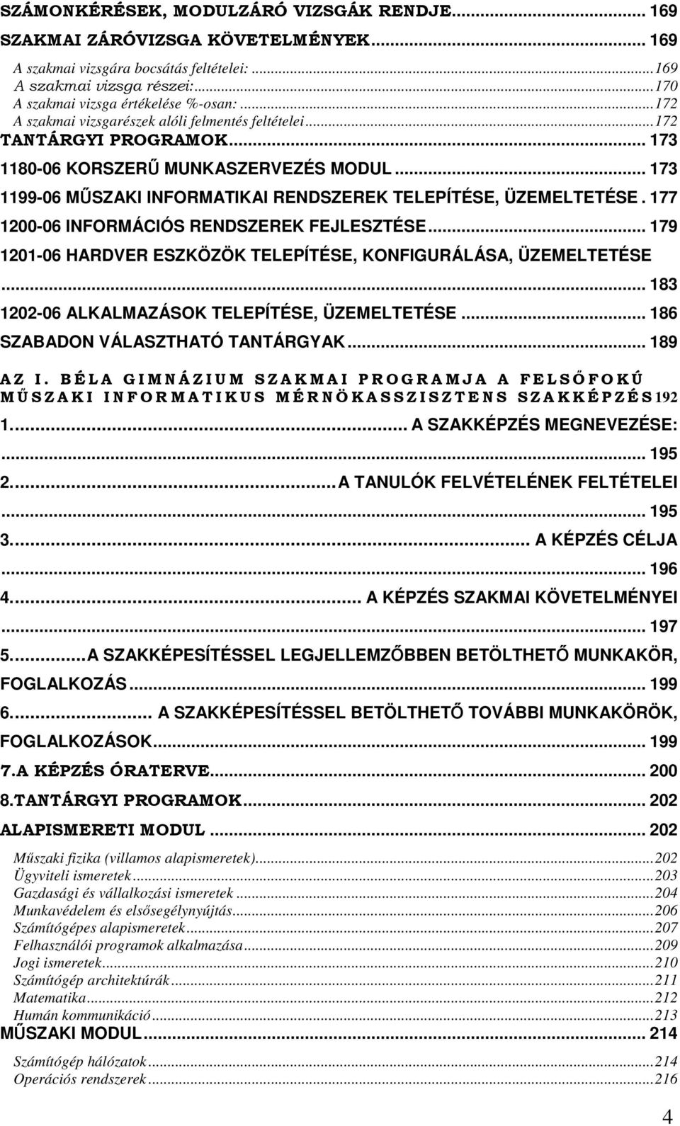 177 1200-06 INFORMÁCIÓS RENDSZEREK FEJLESZTÉSE... 179 1201-06 HARDVER ESZKÖZÖK TELEPÍTÉSE, KONFIGURÁLÁSA, ÜZEMELTETÉSE... 183 1202-06 ALKALMAZÁSOK TELEPÍTÉSE, ÜZEMELTETÉSE.