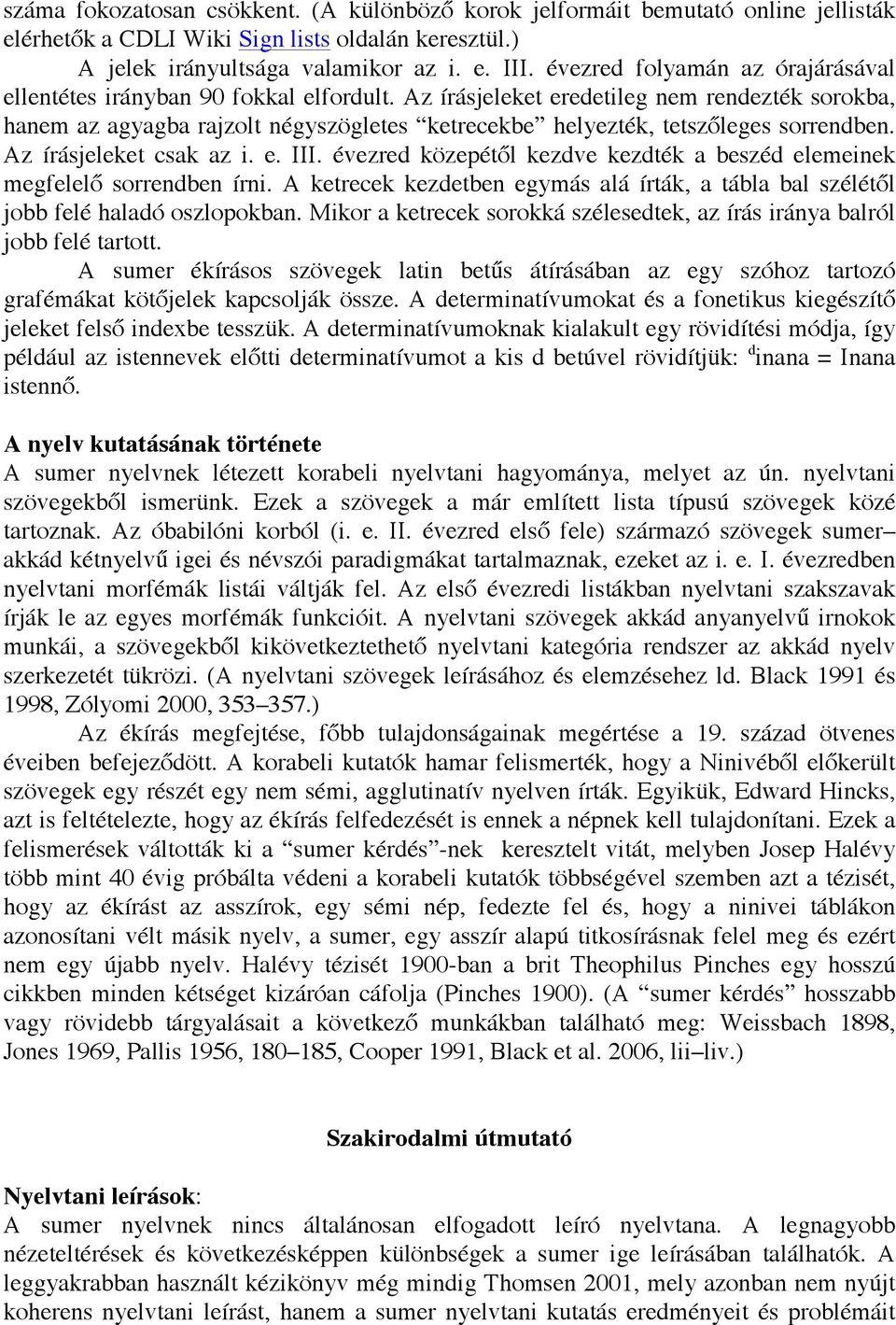 Az írásjeleket eredetileg nem rendezték sorokba, hanem az agyagba rajzolt négyszögletes ketrecekbe helyezték, tetszőleges sorrendben. Az írásjeleket csak az i. e. III.