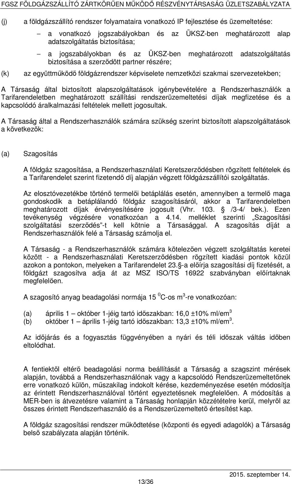 alapszolgáltatások igénybevételére a Rendszerhasználók a Tarifarendeletben meghatározott szállítási rendszerüzemeltetési díjak megfizetése és a kapcsolódó áralkalmazási feltételek mellett jogosultak.