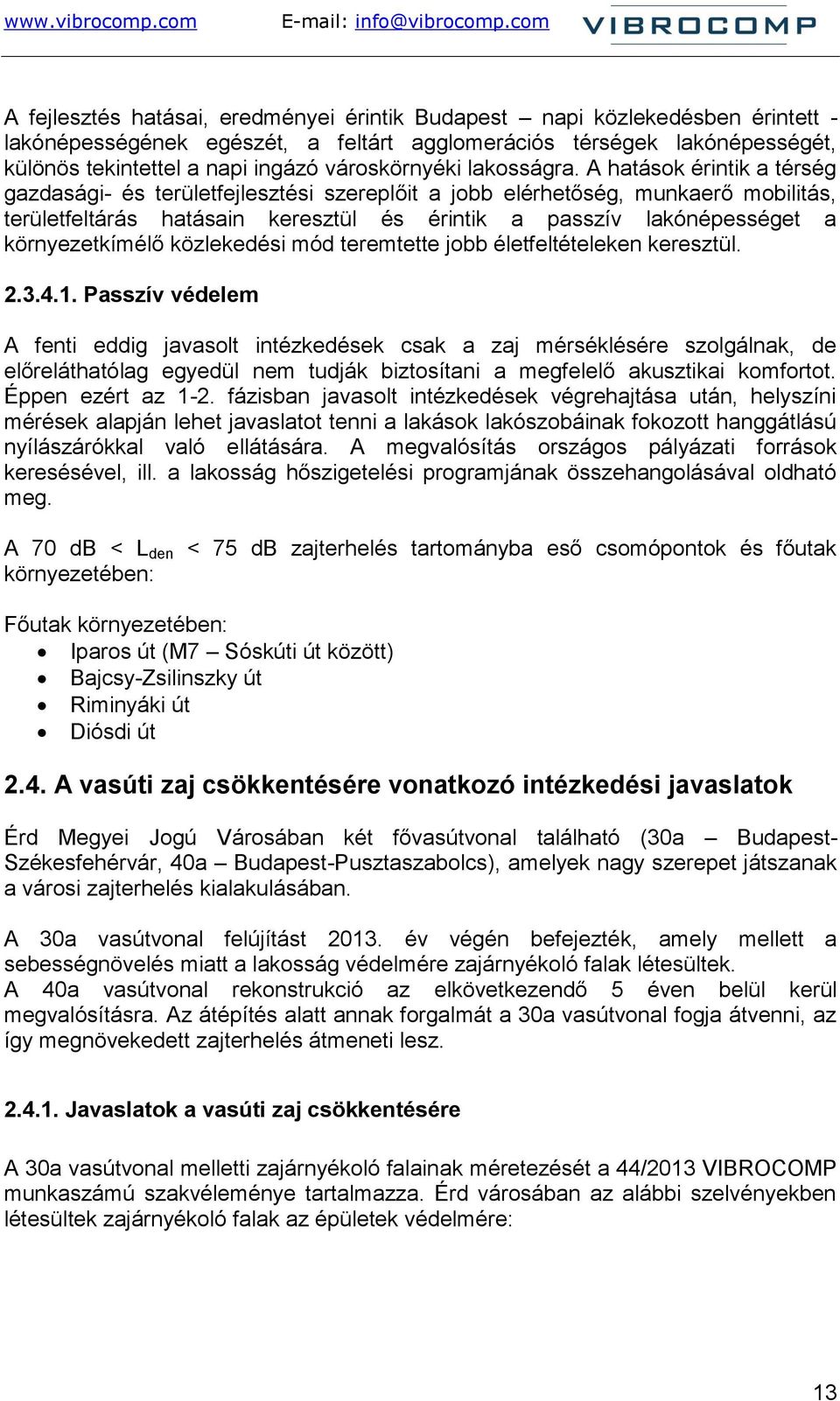 A hatások érintik a térség gazdasági- és területfejlesztési szereplőit a jobb elérhetőség, munkaerő mobilitás, területfeltárás hatásain keresztül és érintik a passzív lakónépességet a környezetkímélő