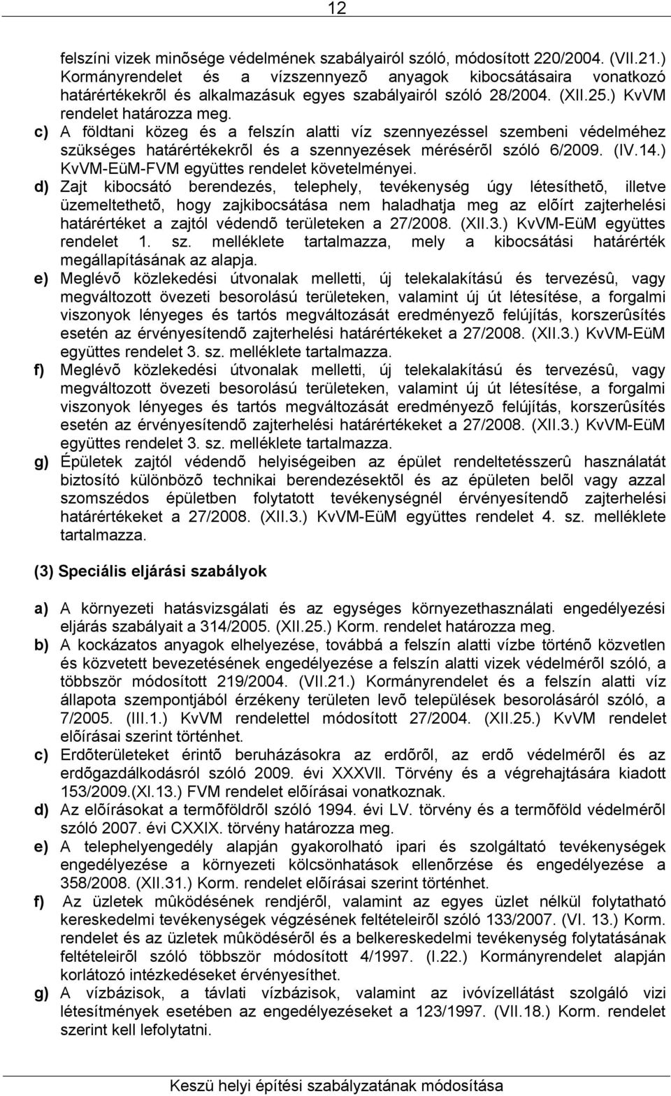 c) A földtani közeg és a felszín alatti víz szennyezéssel szembeni védelméhez szükséges határértékekrõl és a szennyezések mérésérõl szóló 6/2009. (IV.14.) KvVM-EüM-FVM együttes rendelet követelményei.