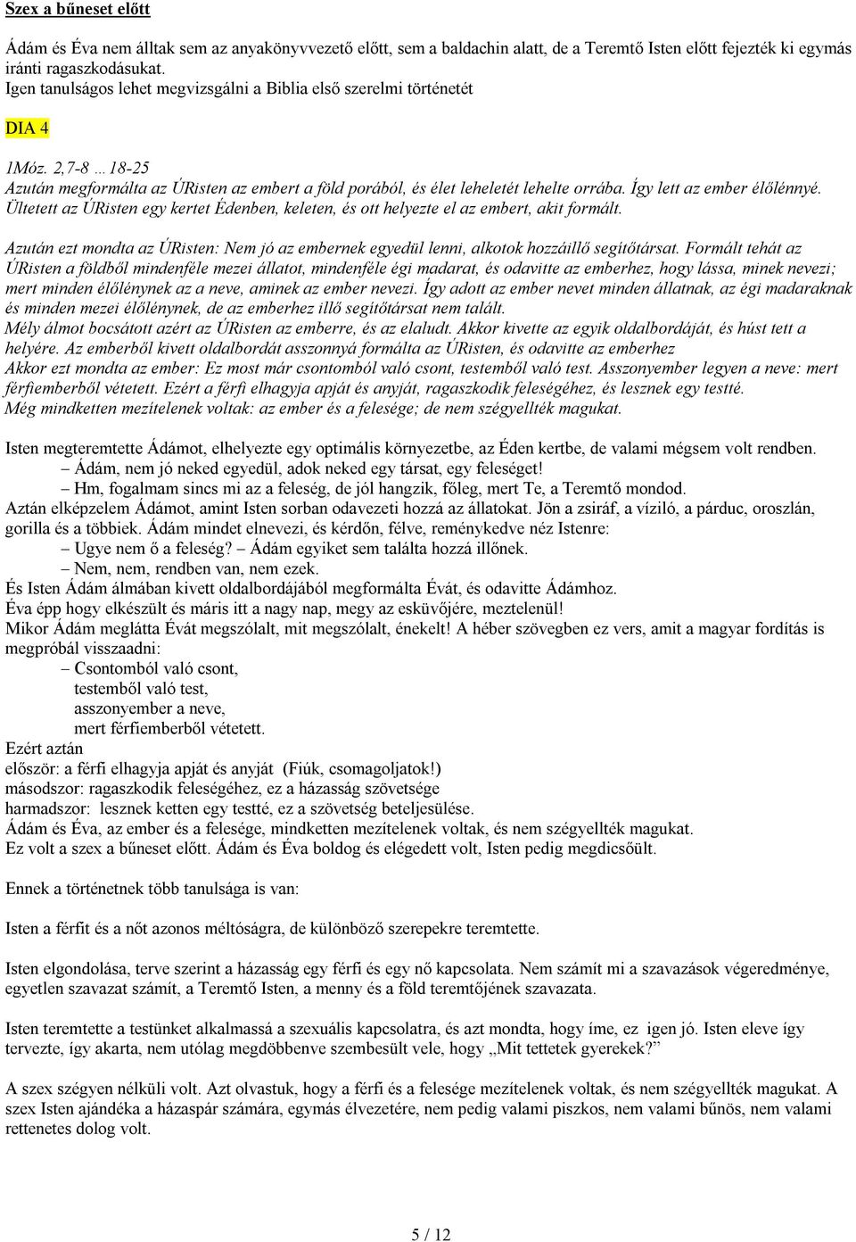 Így lett az ember élőlénnyé. Ültetett az ÚRisten egy kertet Édenben, keleten, és ott helyezte el az embert, akit formált.