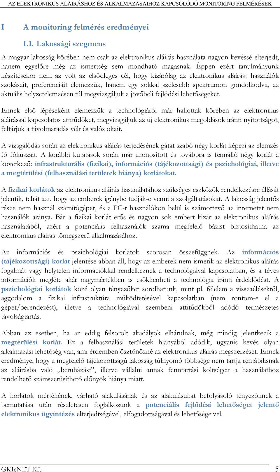 Éppen ezért tanulmányunk készítésekor nem az volt az elsıdleges cél, hogy kizárólag az elektronikus aláírást használók szokásait, preferenciáit elemezzük, hanem egy sokkal szélesebb spektrumon