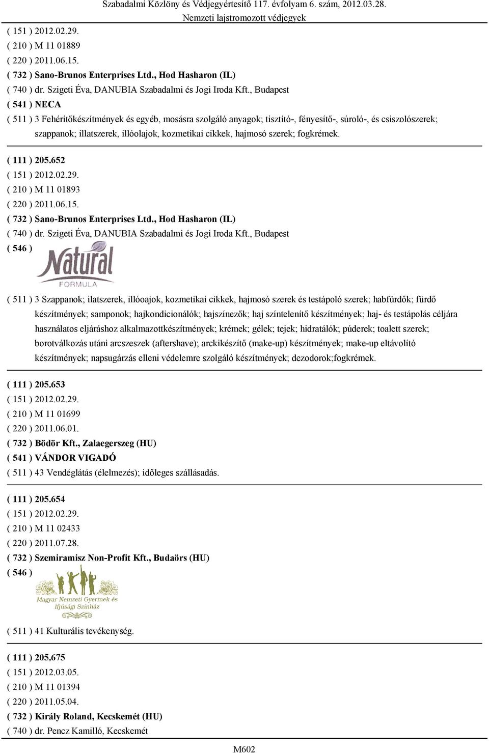 cikkek, hajmosó szerek; fogkrémek. ( 111 ) 205.652 ( 151 ) 2012.02.29. ( 210 ) M 11 01893 ( 220 ) 2011.06.15. ( 732 ) Sano-Brunos Enterprises Ltd.