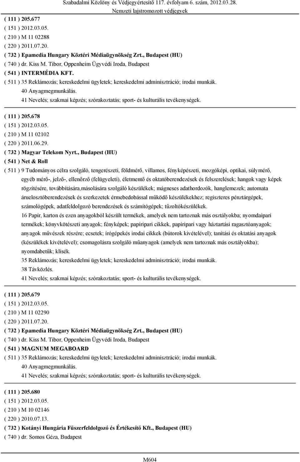 41 Nevelés; szakmai képzés; szórakoztatás; sport- és kulturális tevékenységek. ( 111 ) 205.678 ( 210 ) M 11 02102 ( 220 ) 2011.06.29. ( 732 ) Magyar Telekom Nyrt.