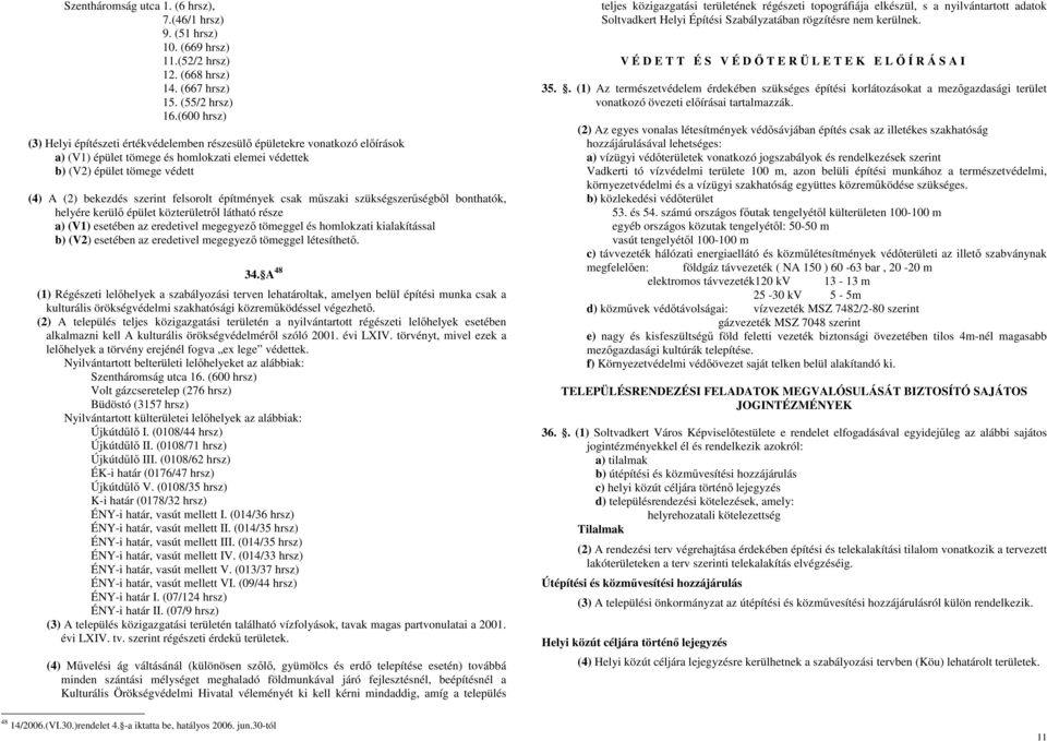 felsorolt építmények csak mőszaki szükségszerőségbıl bonthatók, helyére kerülı épület közterületrıl látható része a) (V1) esetében az eredetivel megegyezı tömeggel és homlokzati kialakítással b) (V2)