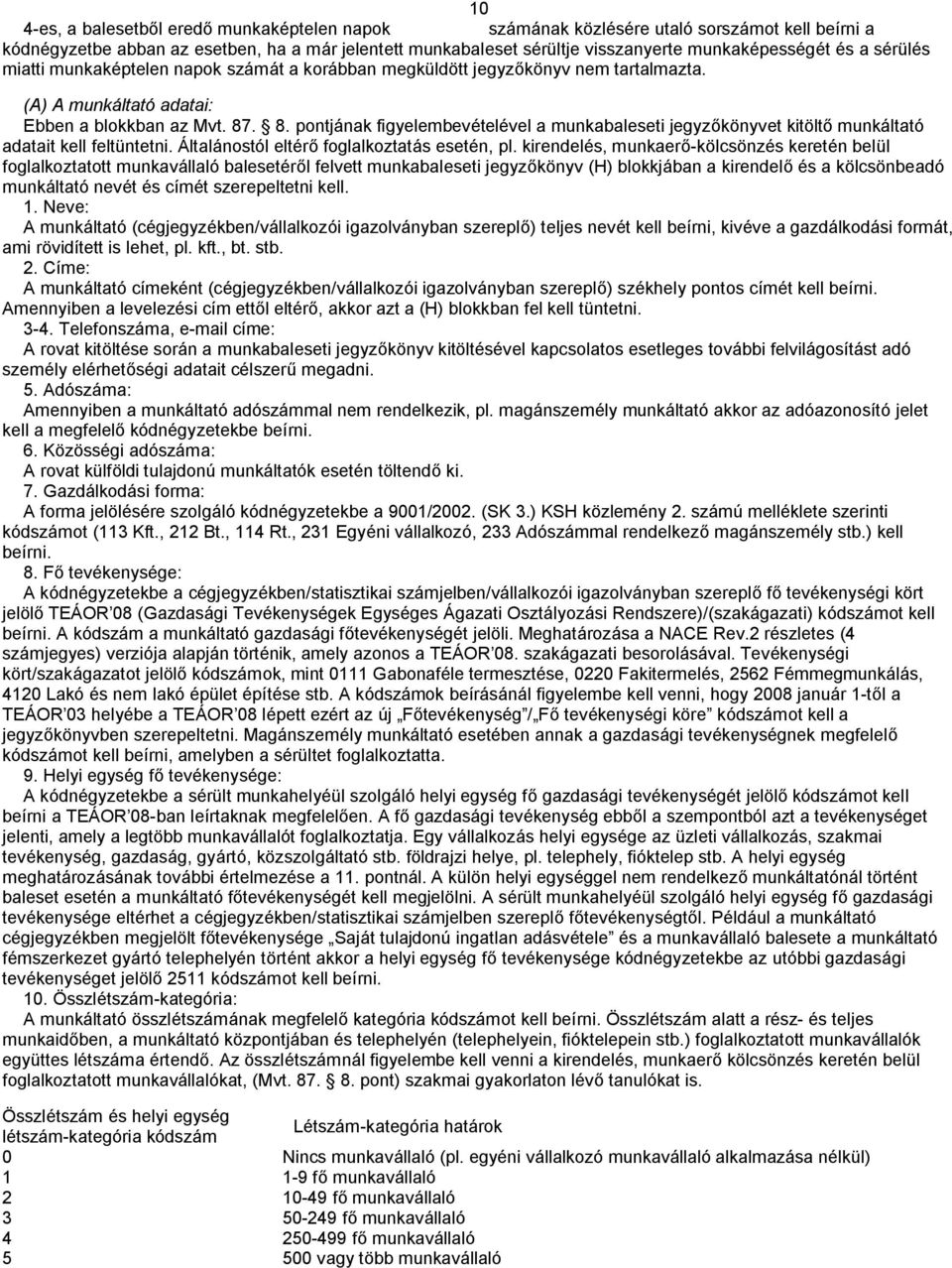 . 8. pontjának figyelembevételével a munkabaleseti jegyzőkönyvet kitöltő munkáltató adatait kell feltüntetni. Általánostól eltérő foglalkoztatás esetén, pl.