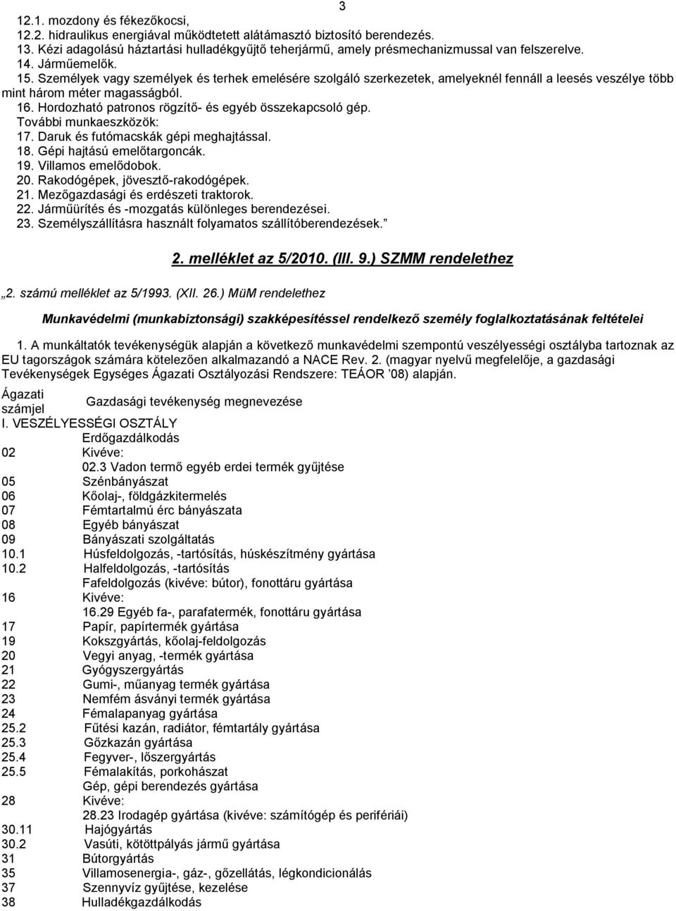 Személyek vagy személyek és terhek emelésére szolgáló szerkezetek, amelyeknél fennáll a leesés veszélye több mint három méter magasságból. 16. Hordozható patronos rögzítő- és egyéb összekapcsoló gép.