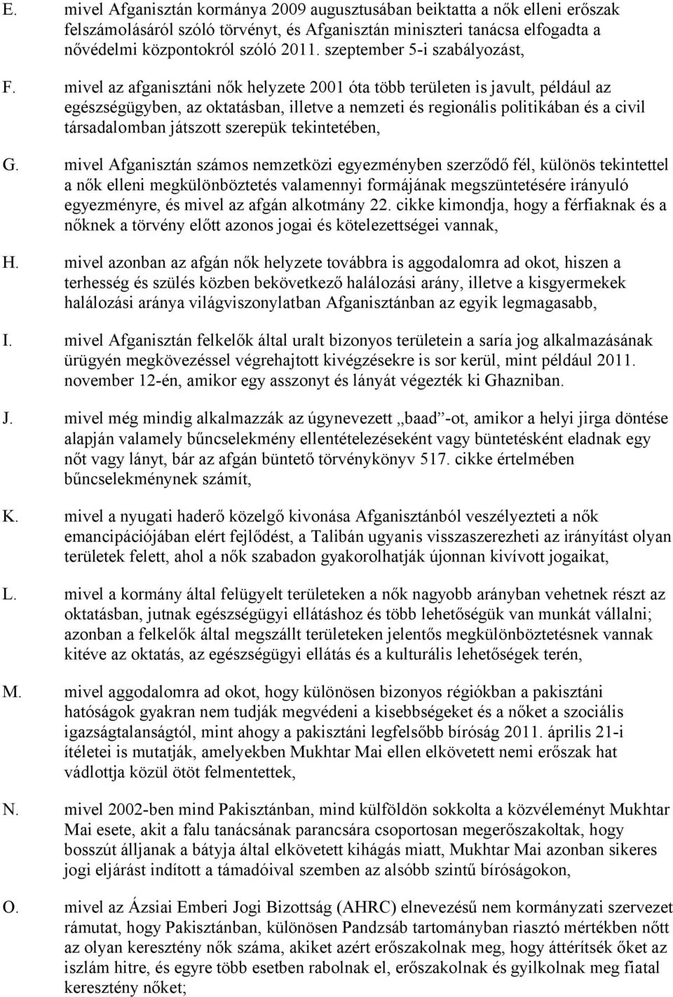 mivel az afganisztáni nők helyzete 2001 óta több területen is javult, például az egészségügyben, az oktatásban, illetve a nemzeti és regionális politikában és a civil társadalomban játszott szerepük