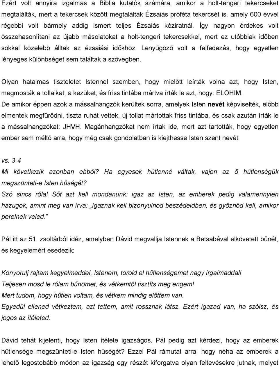 Így nagyon érdekes volt összehasonlítani az újabb másolatokat a holt-tengeri tekercsekkel, mert ez utóbbiak időben sokkal közelebb álltak az ézsaiási időkhöz.