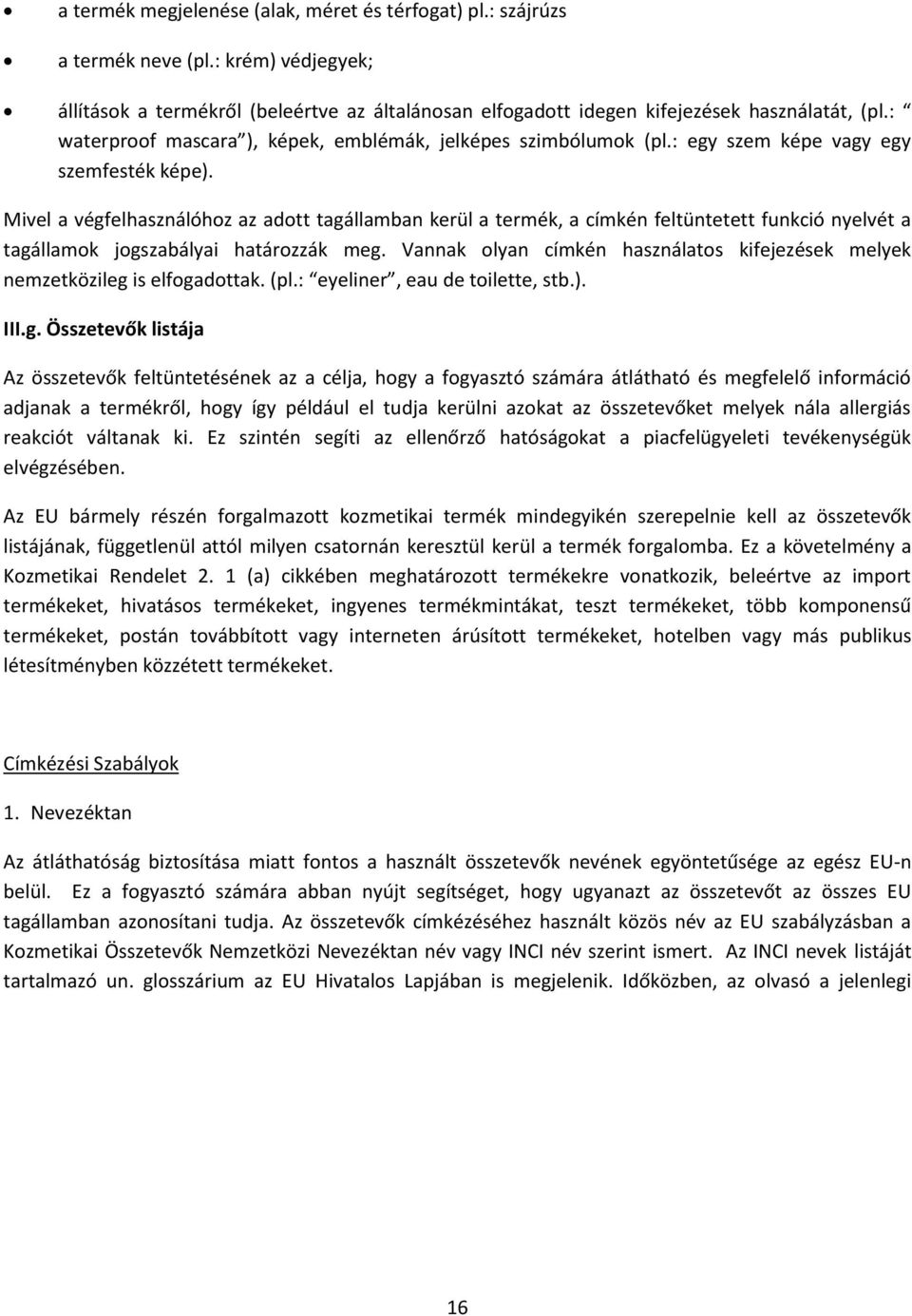 Mivel a végfelhasználóhoz az adott tagállamban kerül a termék, a címkén feltüntetett funkció nyelvét a tagállamok jogszabályai határozzák meg.