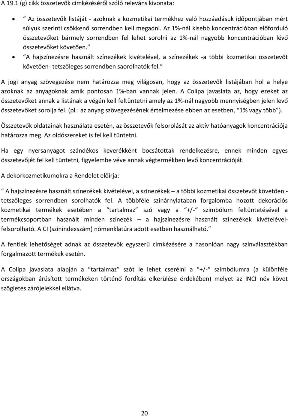 A hajszínezésre használt színezékek kivételével, a színezékek -a többi kozmetikai összetevőt követően- tetszőleges sorrendben saorolhatók fel.