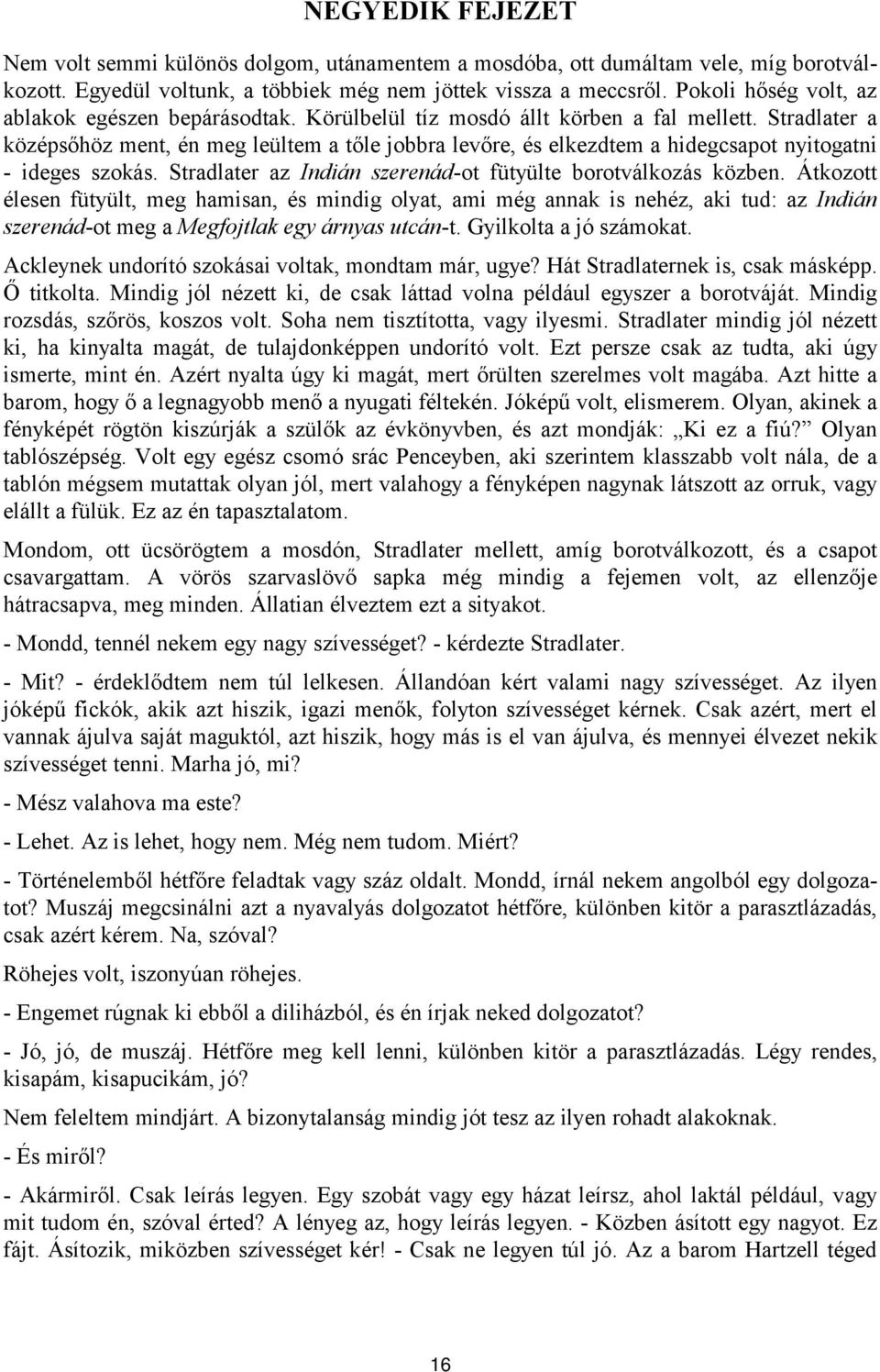 Stradlater a középsőhöz ment, én meg leültem a tőle jobbra levőre, és elkezdtem a hidegcsapot nyitogatni - ideges szokás. Stradlater az Indián szerenád-ot fütyülte borotválkozás közben.