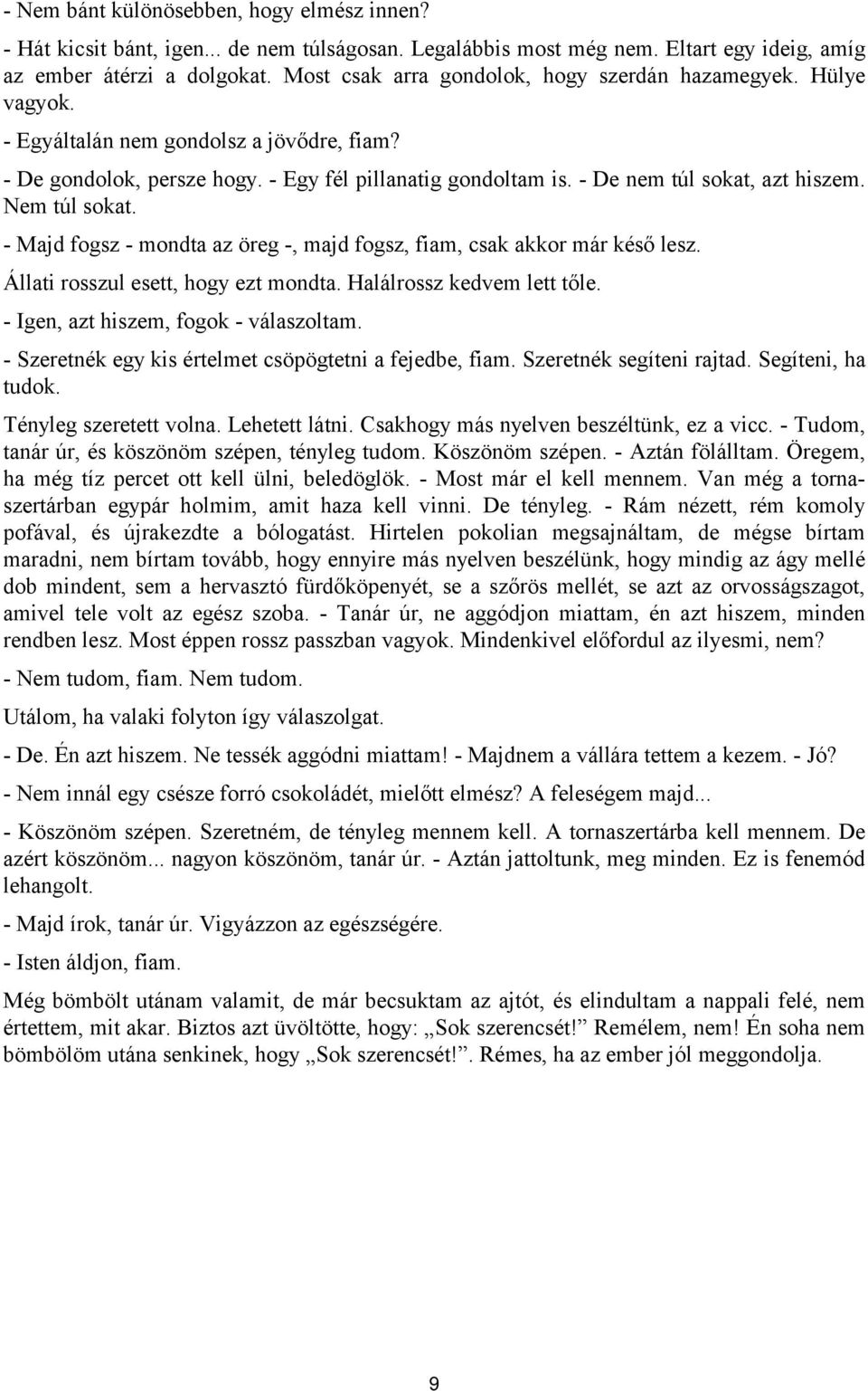 - De nem túl sokat, azt hiszem. Nem túl sokat. - Majd fogsz - mondta az öreg -, majd fogsz, fiam, csak akkor már késő lesz. Állati rosszul esett, hogy ezt mondta. Halálrossz kedvem lett tőle.