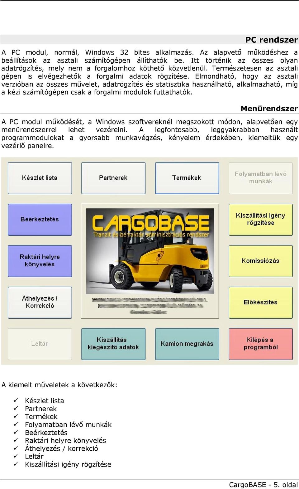 Elmondható, hogy az asztali verzióban az összes művelet, adatrögzítés és statisztika használható, alkalmazható, míg a kézi számítógépen csak a forgalmi modulok futtathatók.