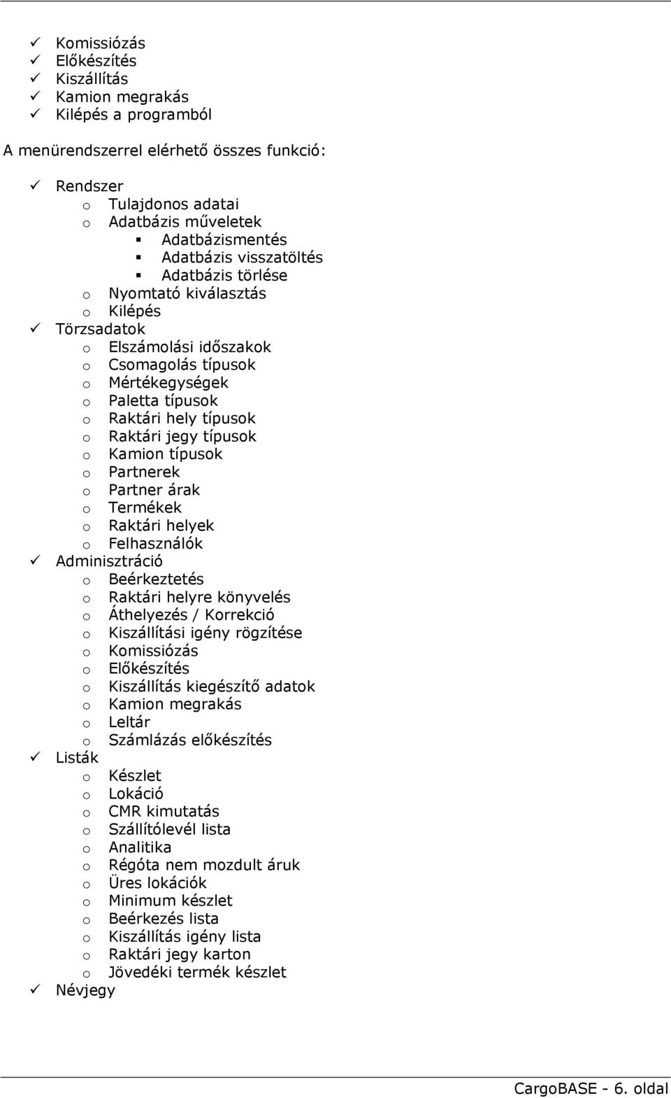 típusok o Kamion típusok o Partnerek o Partner árak o Termékek o Raktári helyek o Felhasználók Adminisztráció o Beérkeztetés o Raktári helyre könyvelés o Áthelyezés / Korrekció o Kiszállítási igény