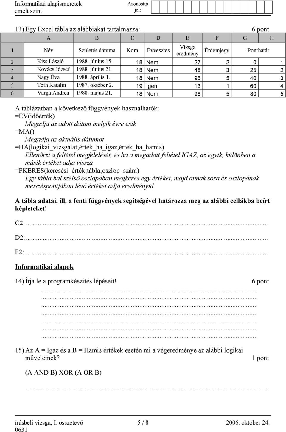 18 Nem 98 5 80 5 A táblázatban a következő függvények használhatók: =ÉV(időérték) Megadja az adott dátum melyik évre esik =MA() Megadja az aktuális dátumot