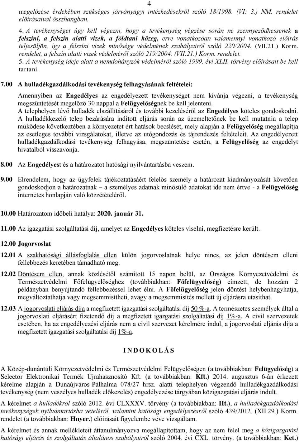 teljesüljön, így a felszíni vizek minősége védelmének szabályairól szóló 220/2004. (VII.21.) Korm. rendelet, a felszín alatti vizek védelméről szóló 219/2004. (VII.21.) Korm. rendelet. 5.