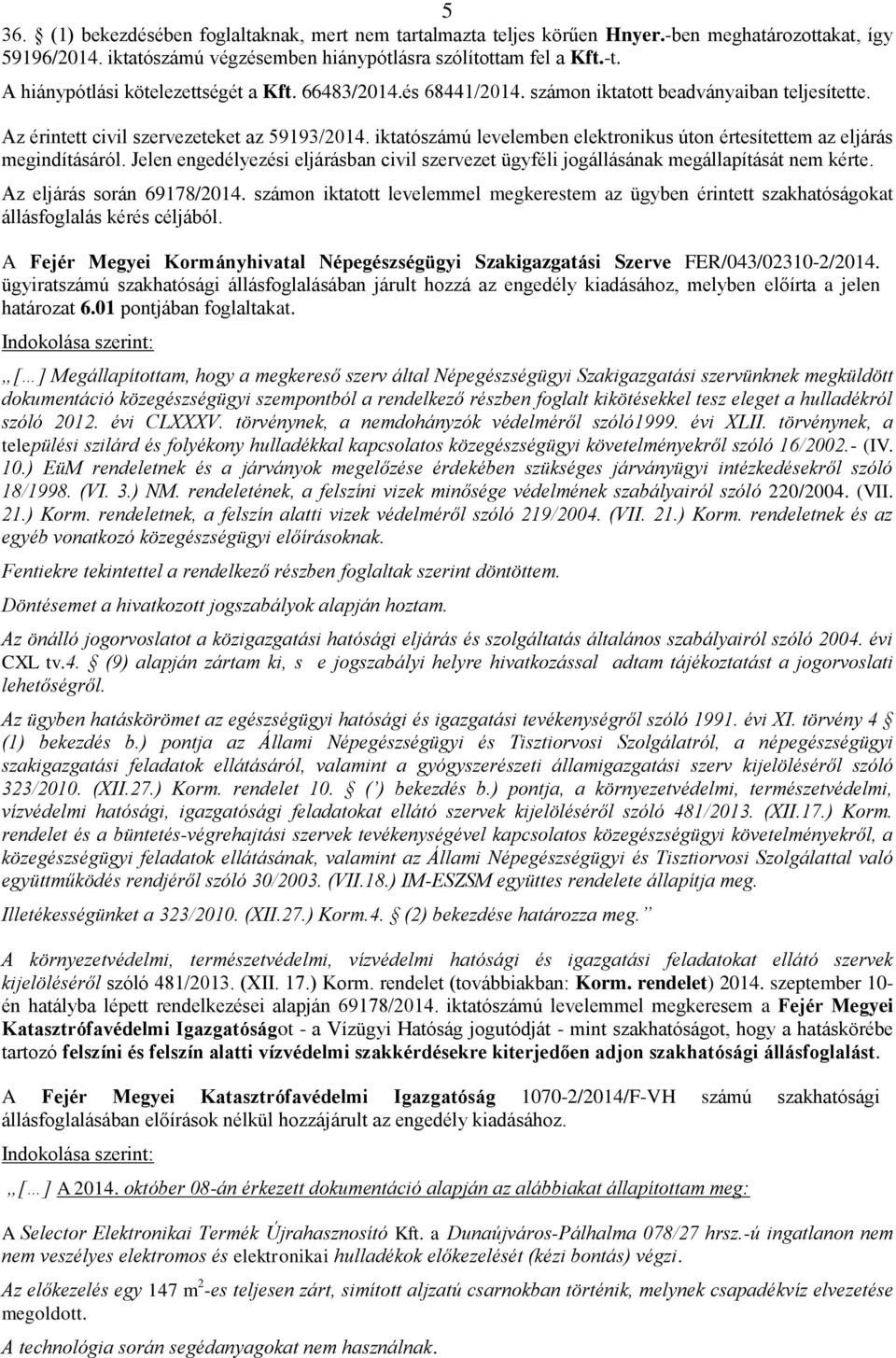 iktatószámú levelemben elektronikus úton értesítettem az eljárás megindításáról. Jelen engedélyezési eljárásban civil szervezet ügyféli jogállásának megállapítását nem kérte.