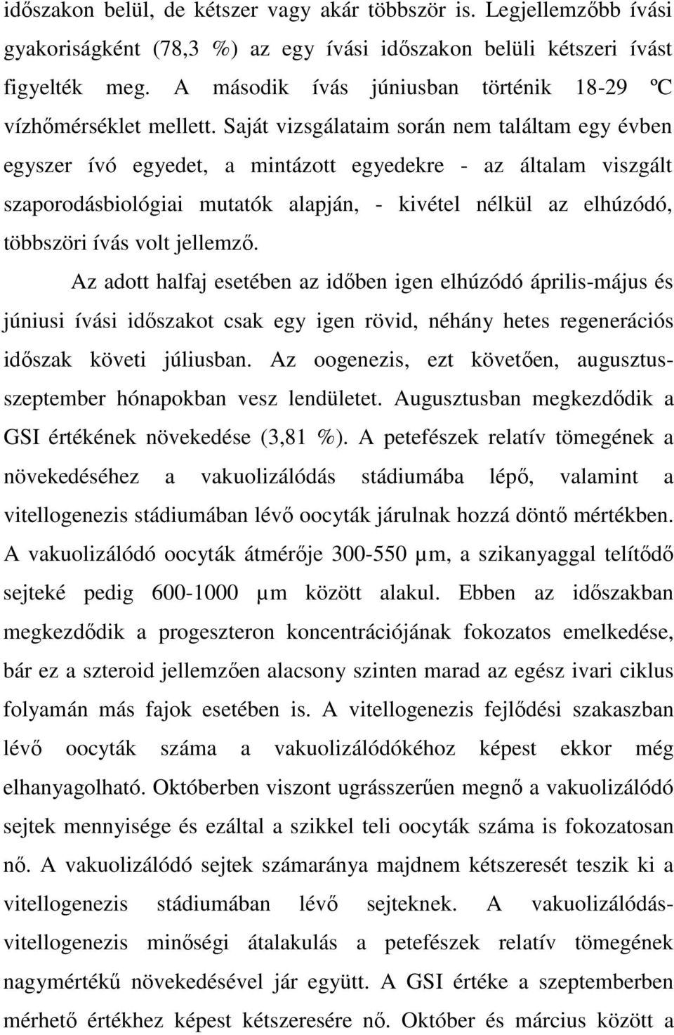 Saját vizsgálataim során nem találtam egy évben egyszer ívó egyedet, a mintázott egyedekre - az általam viszgált szaporodásbiológiai mutatók alapján, - kivétel nélkül az elhúzódó, többszöri ívás volt