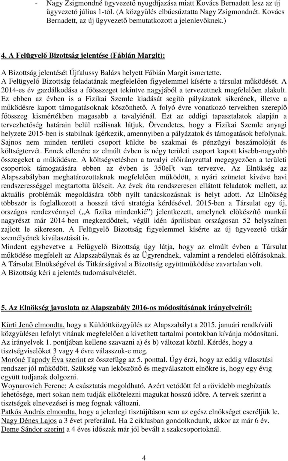 A Felügyelő Bizottság feladatának megfelelően figyelemmel kísérte a társulat működését. A 2014-es év gazdálkodása a főösszeget tekintve nagyjából a tervezettnek megfelelően alakult.