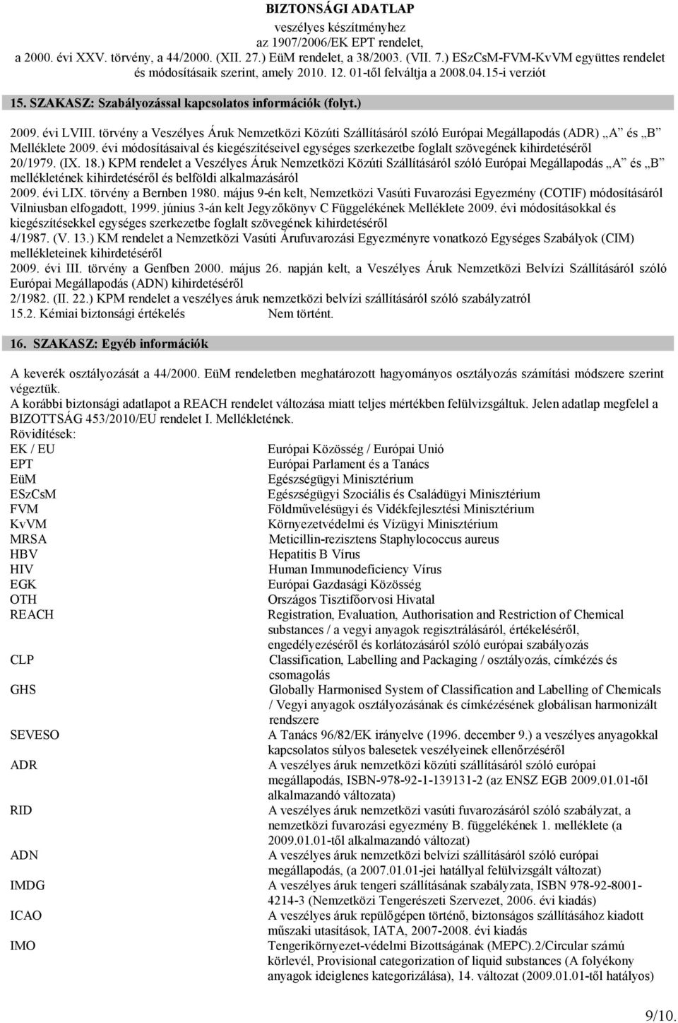 ) KPM rendelet a Veszélyes Áruk Nemzetközi Közúti Szállításáról szóló Európai Megállapodás A és B mellékletének kihirdetésérıl és belföldi alkalmazásáról 2009. évi LIX. törvény a Bernben 1980.