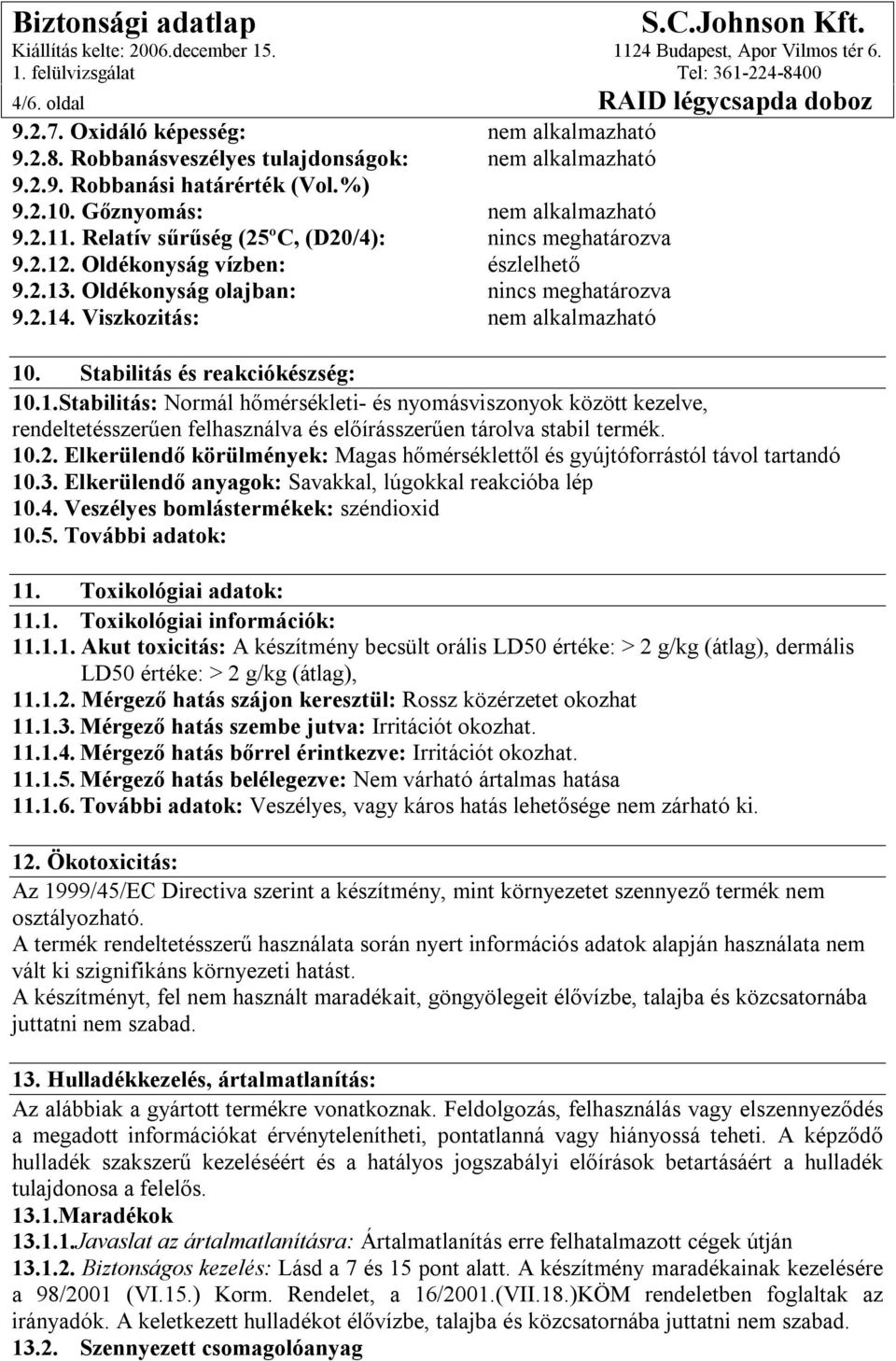 Viszkozitás: nem alkalmazható 10. Stabilitás és reakciókészség: 10.1.Stabilitás: Normál hőmérsékleti- és nyomásviszonyok között kezelve, rendeltetésszerűen felhasználva és előírásszerűen tárolva stabil termék.