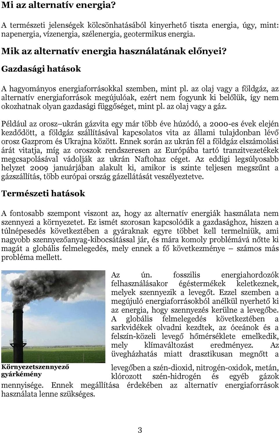 az olaj vagy a földgáz, az alternatív energiaforrások megújulóak, ezért nem fogyunk ki belőlük, így nem okozhatnak olyan gazdasági függőséget, mint pl. az olaj vagy a gáz.