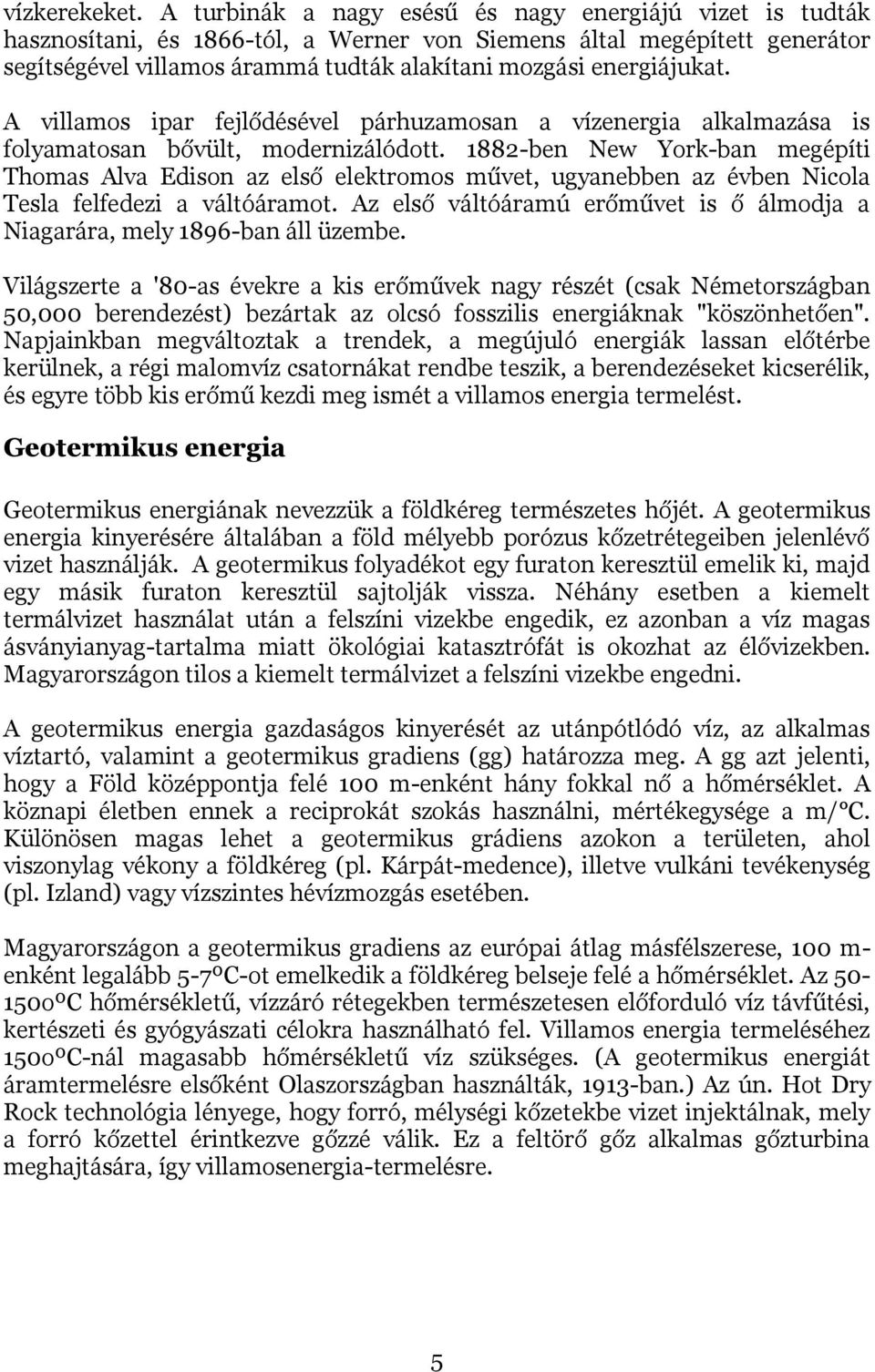 A villamos ipar fejlődésével párhuzamosan a vízenergia alkalmazása is folyamatosan bővült, modernizálódott.