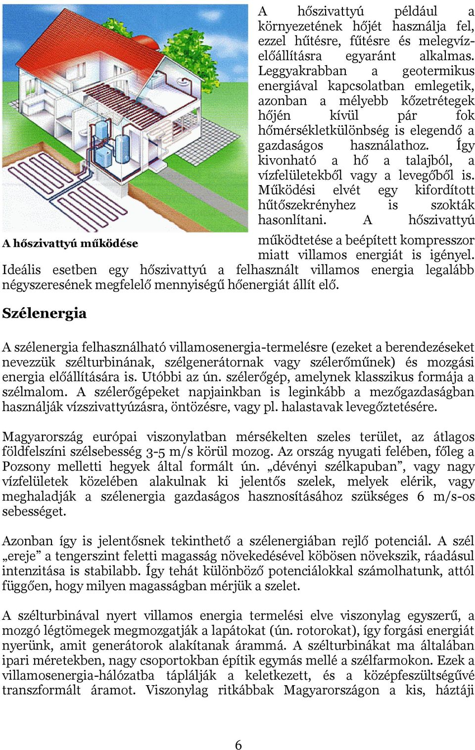 Így kivonható a hő a talajból, a vízfelületekből vagy a levegőből is. Működési elvét egy kifordított hűtőszekrényhez is szokták hasonlítani.