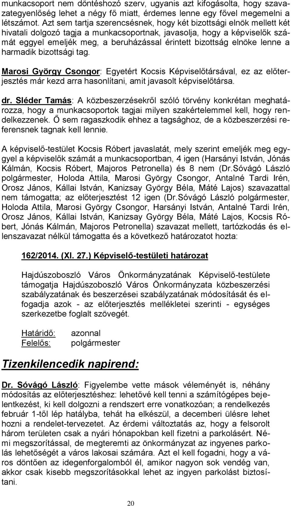 elnöke lenne a harmadik bizottsági tag. Marosi György Csongor: Egyetért Kocsis Képviselőtársával, ez az előterjesztés már kezd arra hasonlítani, amit javasolt képviselőtársa. dr.