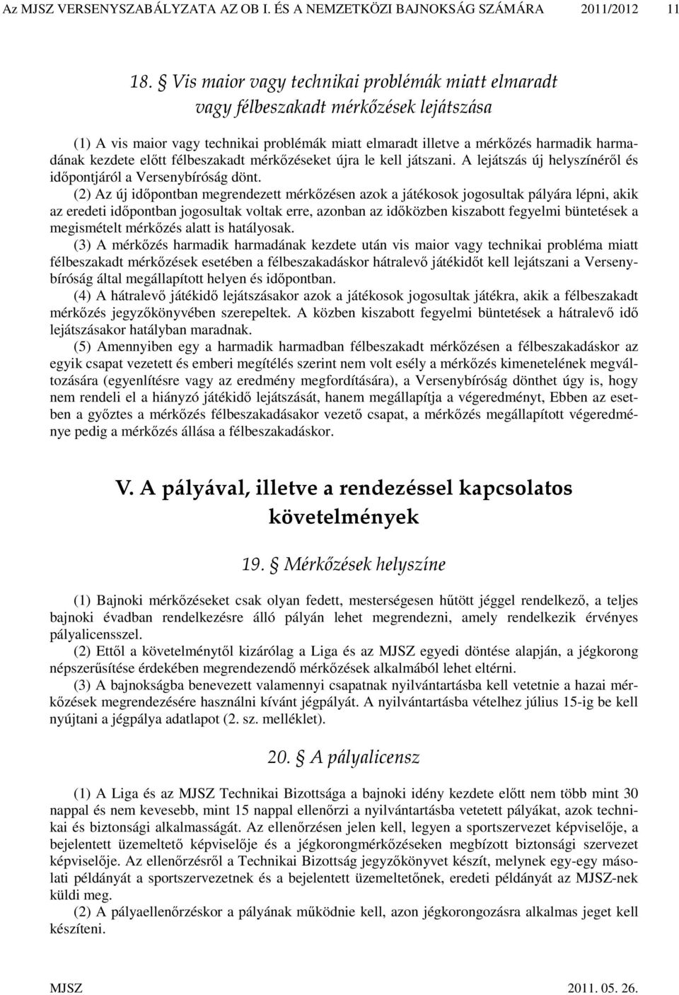 félbeszakadt mérkőzéseket újra le kell játszani. A lejátszás új helyszínéről és időpontjáról a Versenybíróság dönt.