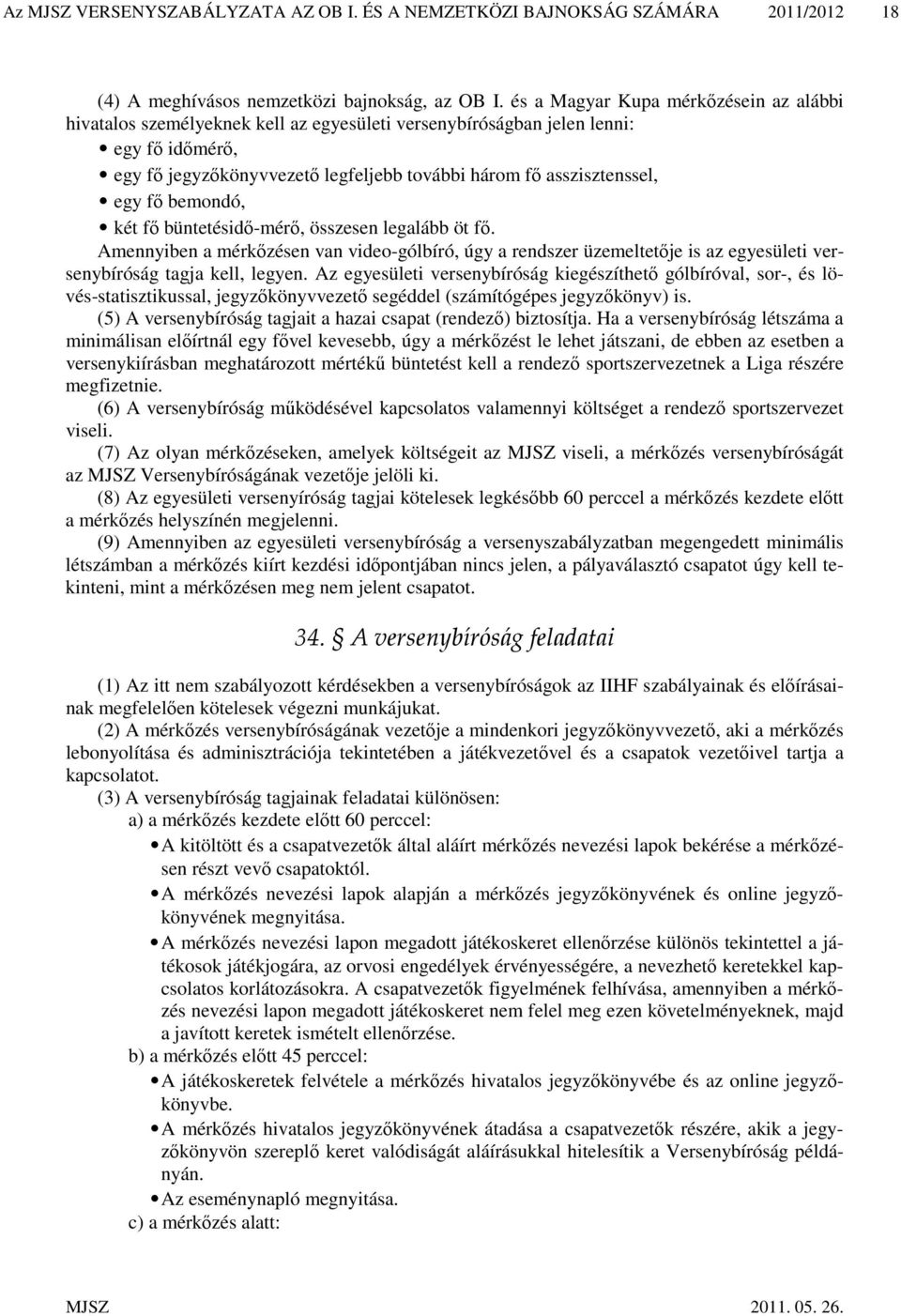 egy fő bemondó, két fő büntetésidő-mérő, összesen legalább öt fő. Amennyiben a mérkőzésen van video-gólbíró, úgy a rendszer üzemeltetője is az egyesületi versenybíróság tagja kell, legyen.